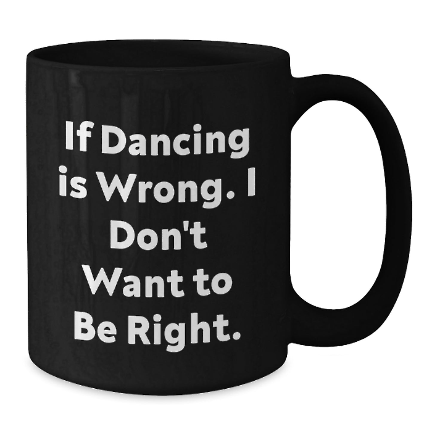 Funny Dancing Gifts from Friends for Birthday Dancing Lover Black Coffee Mug - If Dancing Is Wrong. I Don't Want To Be Right. - Additional