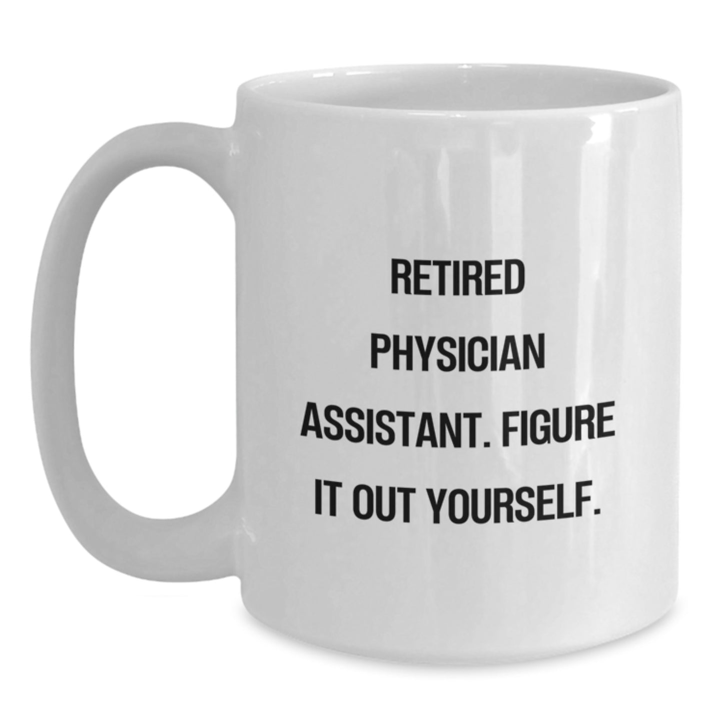 Quirky Funny Physician Assistant Gifts from Friends, Physician Assistant Mug, White Coffee Mug, 'Retired Physician Assistant. Figure It Out Yourself.' Christmas Unique Gifts - Main