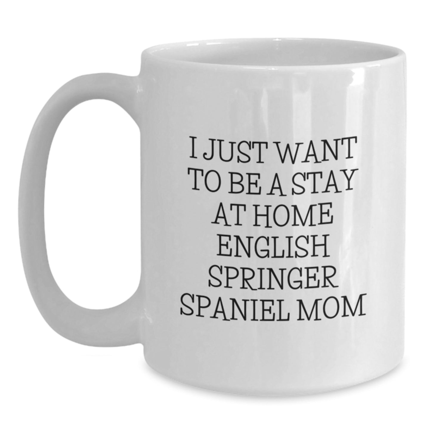 Funny English Springer Spaniel Dog Mom Gifts for Birthday - White Coffee Mug from Friends - I Just Want To Be A Stay At Home English Springer Spaniel Mom - Main
