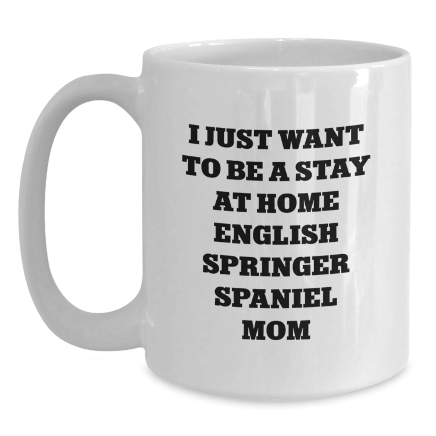 English Springer Spaniel Dog Mom Funny Birthday Unique Gift - Cute White Coffee Mug - I Just Want To Be A Stay At Home English Springer Spaniel Mom Lover - Main