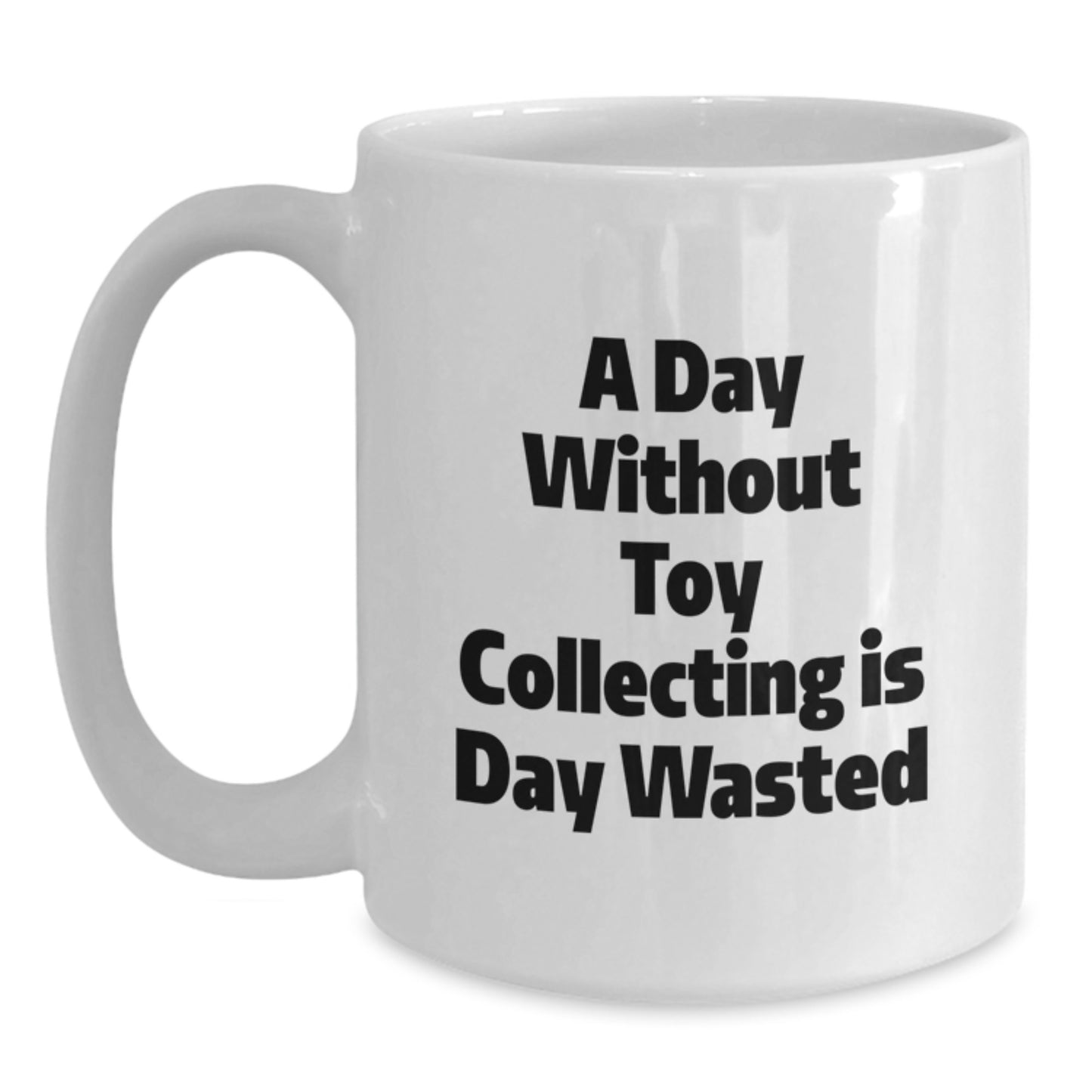 Funny Toy Collecting Birthday Unique Gift for Friends and Family, 'A Day Without Toy Collecting Is Day Wasted' 11oz or 15oz White Ceramic Coffee Mug - Main