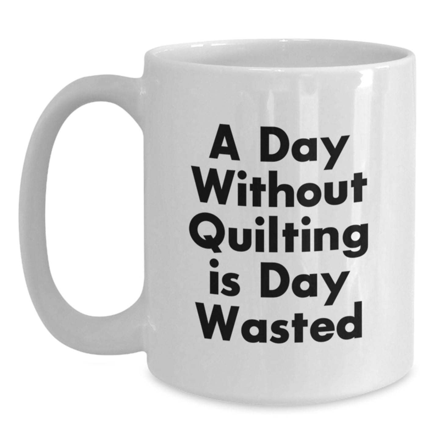 Quilting Gifts from Friends Funny White Coffee Mug - A Day Without Quilting Is Day Wasted, Birthday Unique Gifts for Quilting Lovers - Main