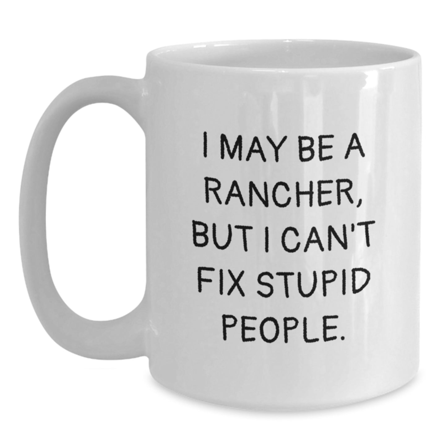 Funny Rancher Gifts from Men to Fathers on Father's Day White Coffee Mugs with I May Be A Rancher, But I Can't Fix Stupid People. - Main