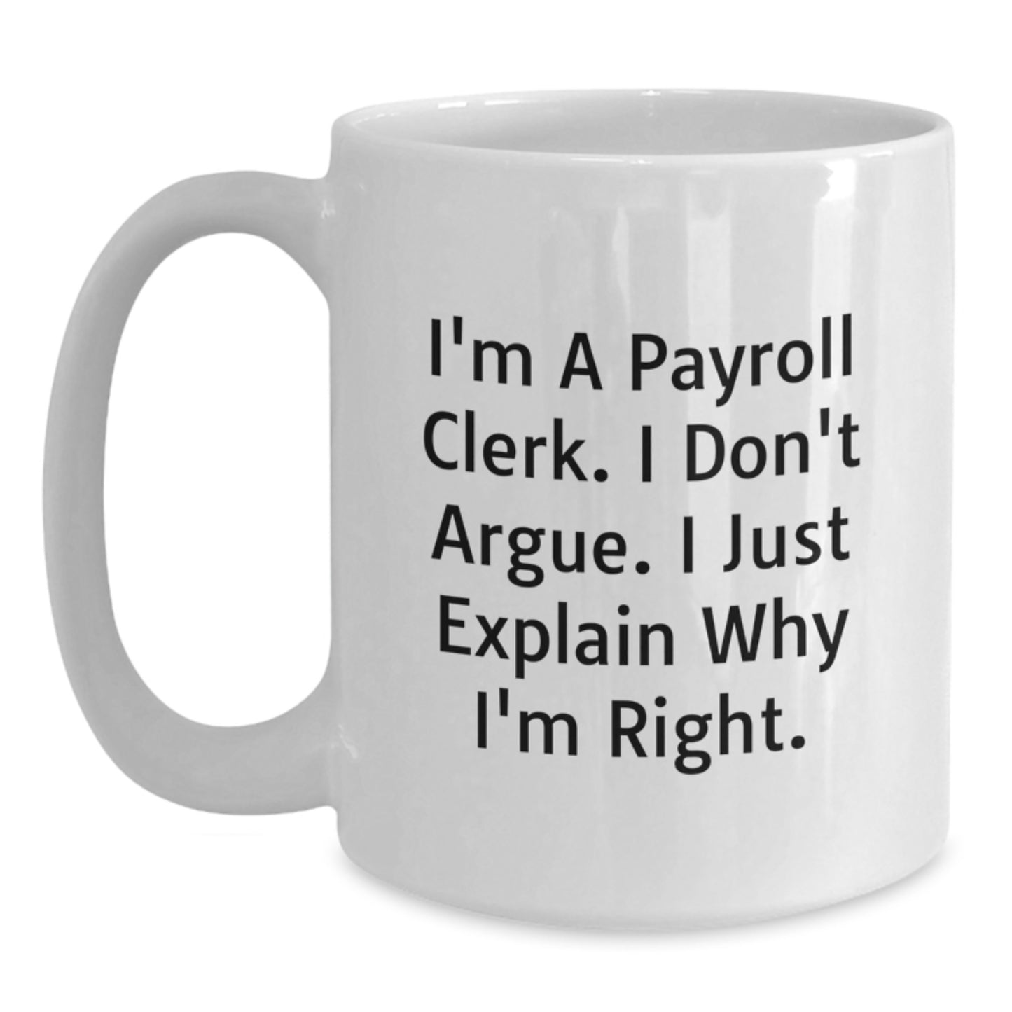 Funny Payroll Clerk Gifts for Birthday, White Coffee Mug for Payroll Clerk Friends, Gifts from Friends, 'I'm A Payroll Clerk. I Don't Argue. I Just Explain Why I'm Right.' Mugs for Payroll Clerks - Main