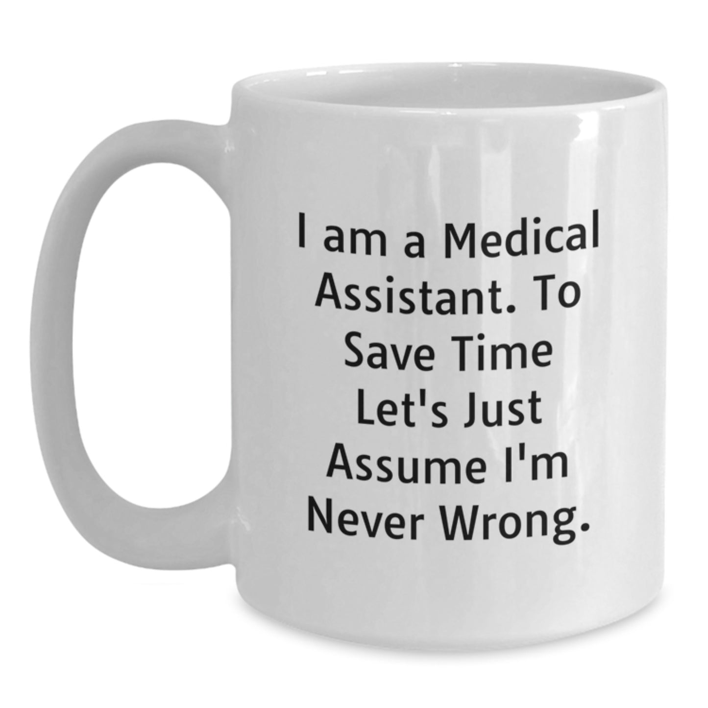 Funny Medical Assistant Gifts from Friends, 'I Am A Medical Assistant. To Save Time Let's Just Assume I'm Never Wrong.' White Coffee Mugs for Medical Assistant Graduation Unique Gifts - Main