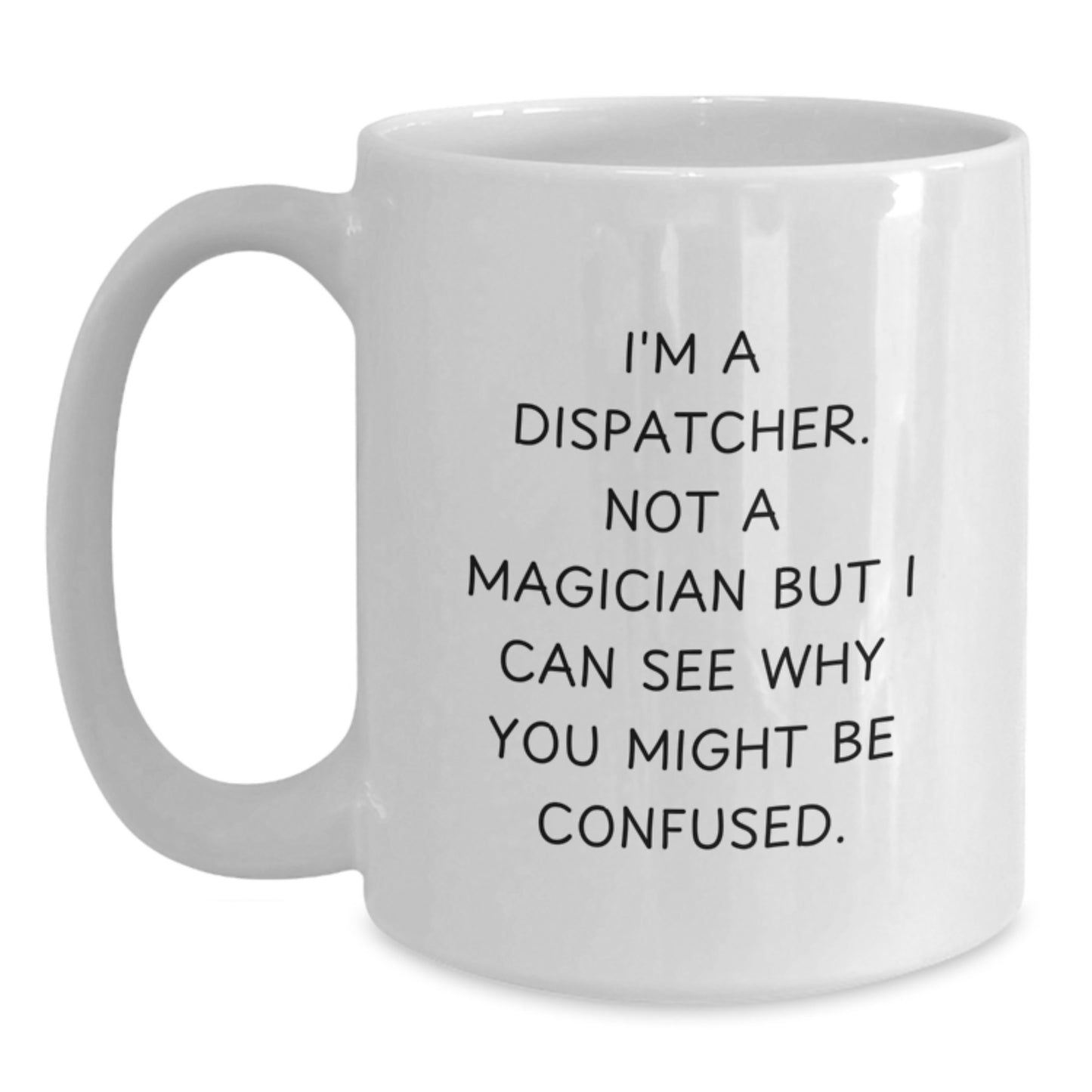 Funny Dispatcher Gifts from Friends - Graduation Unique Gifts for Dispatcher Men White Coffee Mug - I'm A Dispatcher. Not A Magician But I Can See Why You Might Be Confused. - Main