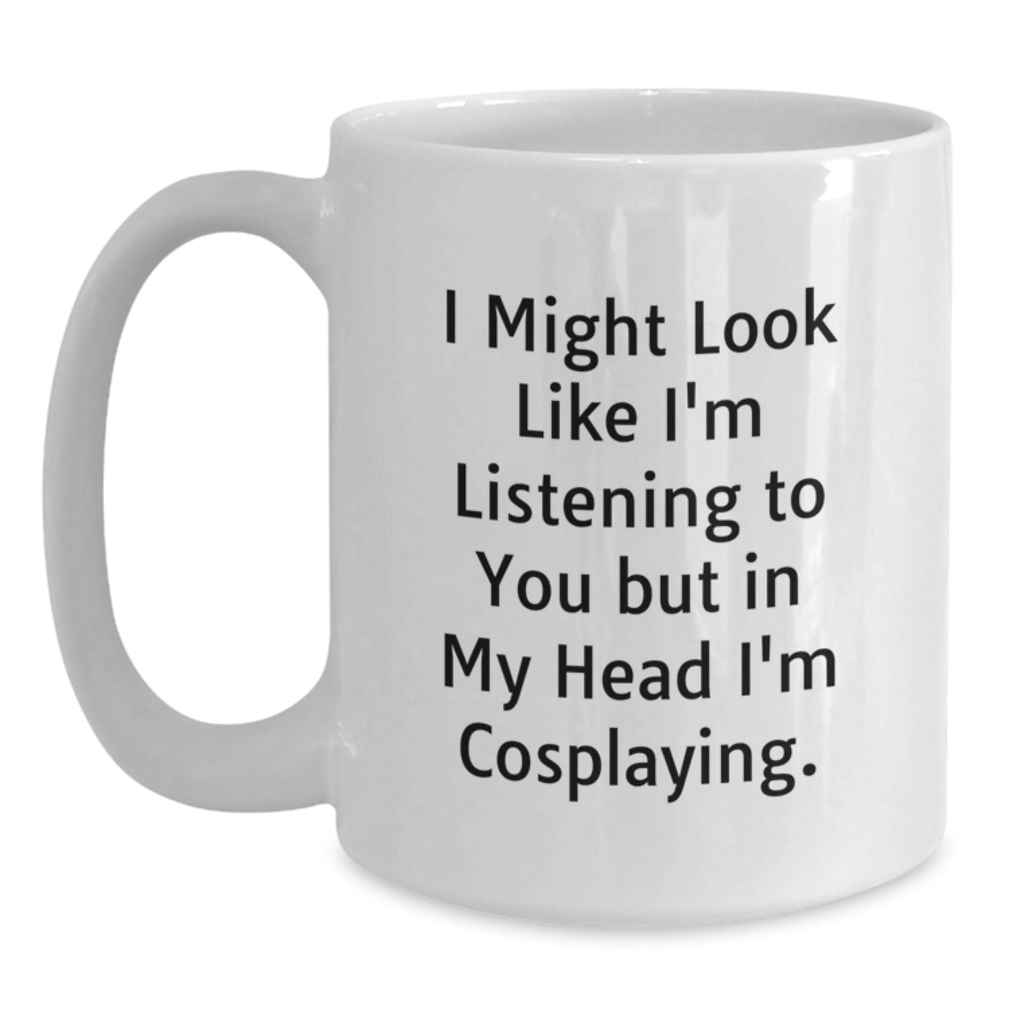 Funny Cosplaying Gifts from Friends to Family - I Might Look Like I'm Listening To You But In My Head I'm Cosplaying. White Coffee Mug for Birthday - Main
