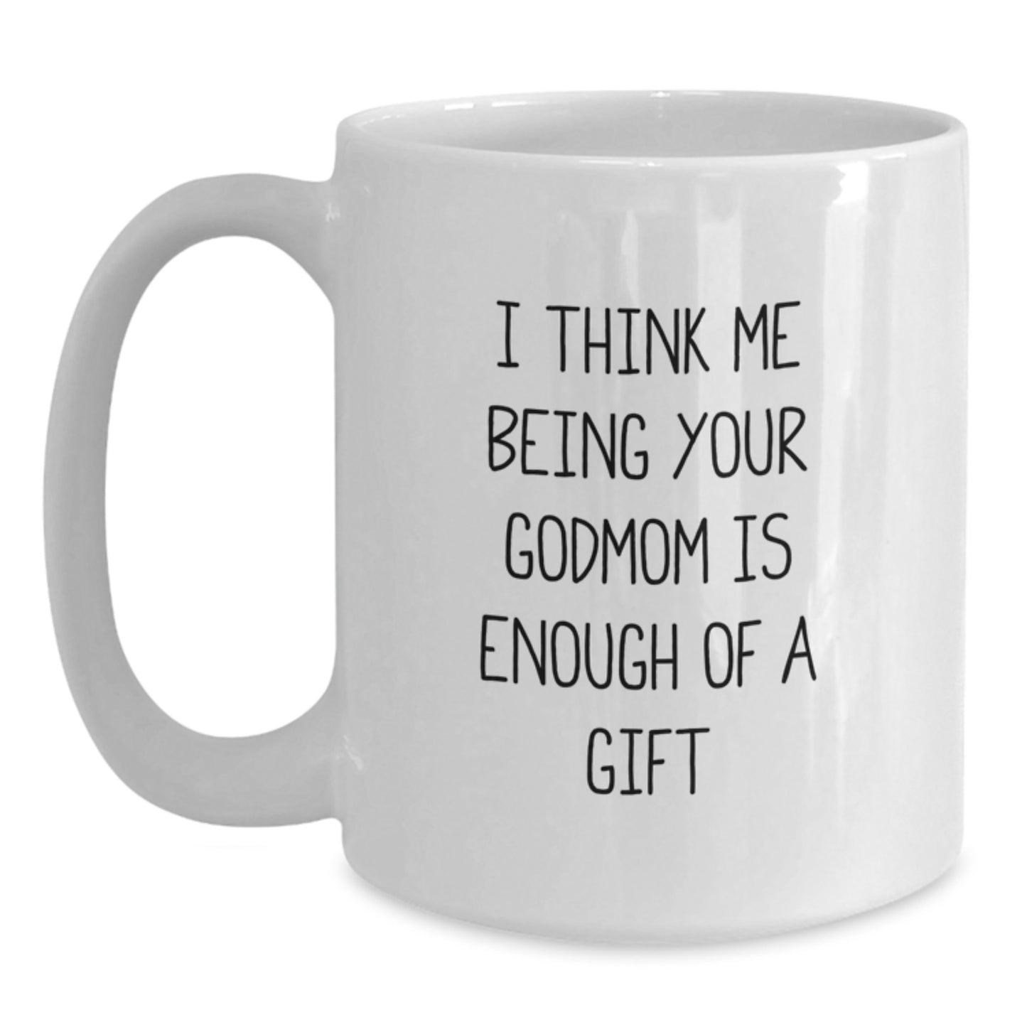 Heartfelt Godmom Gifts from Family - White Coffee Mug, I Think Me Being Your Godmom Is Enough Of A Gift, Unique Valentine's Unique Gifts for Godmom - Main