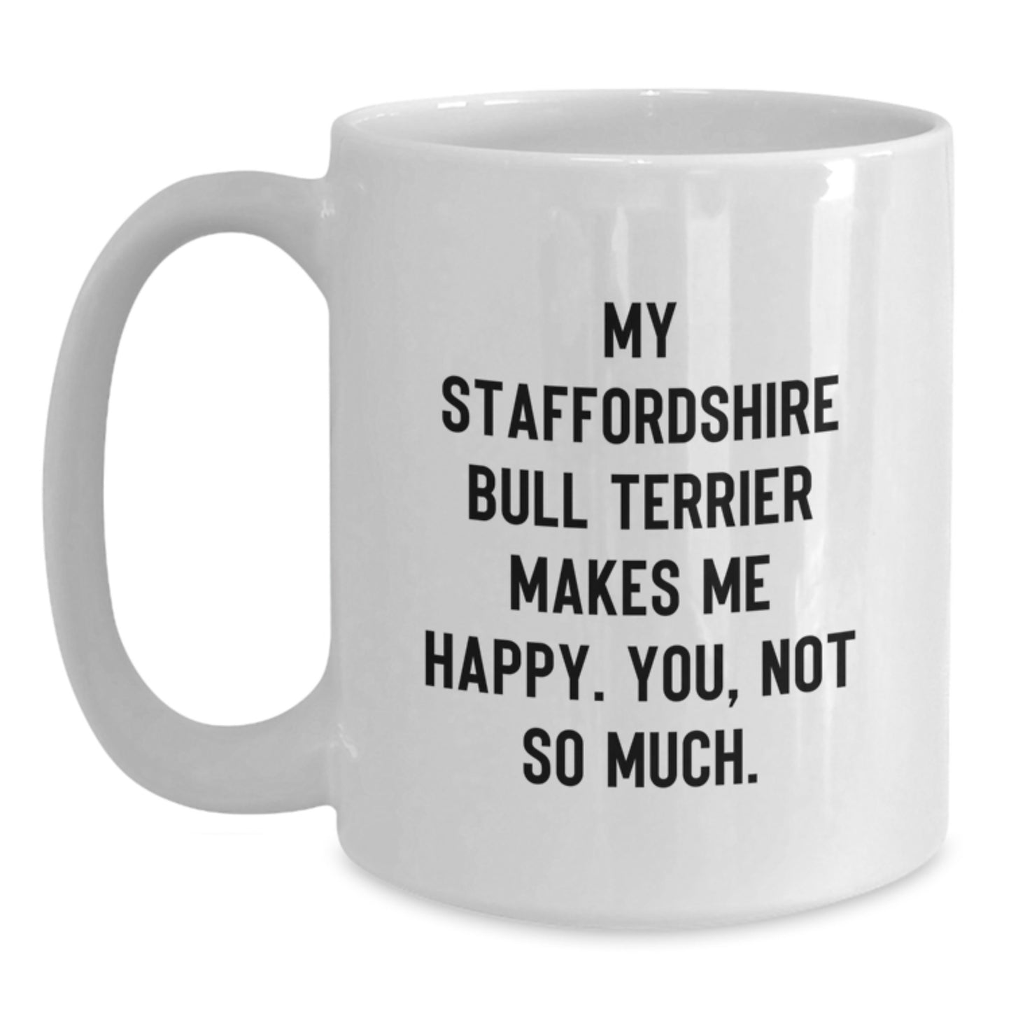Funny Staffordshire Bull Terrier Dog Gifts for Men - White Coffee Mug with Inspirational Quote 'My Staffordshire Bull Terrier Makes Me Happy. You, Not So Much.' - Birthday Unique Gifts from Son - Main