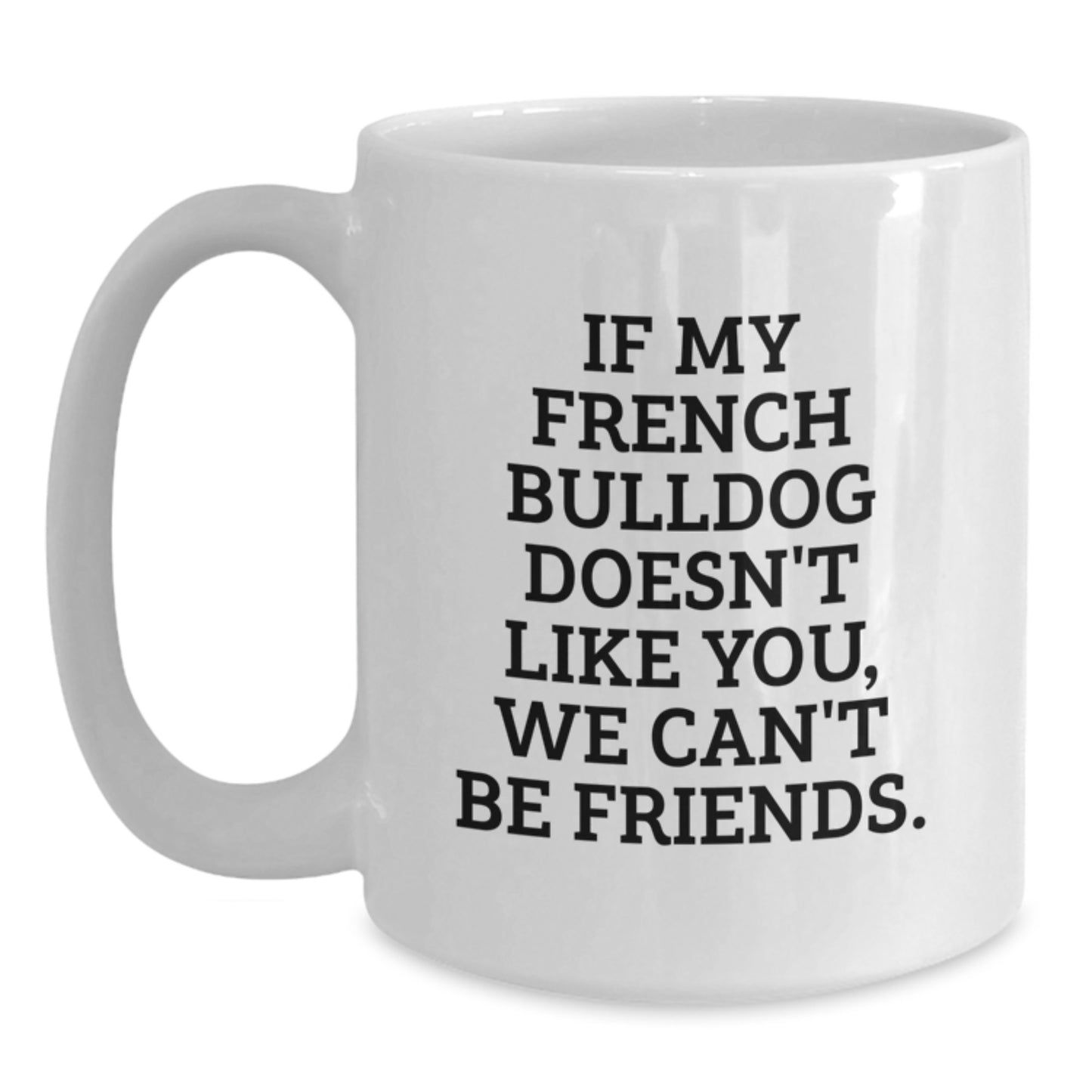 French Bulldog White Coffee Mug Gifts from Friends and Family for Birthday Unique Presents, Funny Quotes, If My French Bulldog Doesn't Like You, We Can't Be Friends. - Main