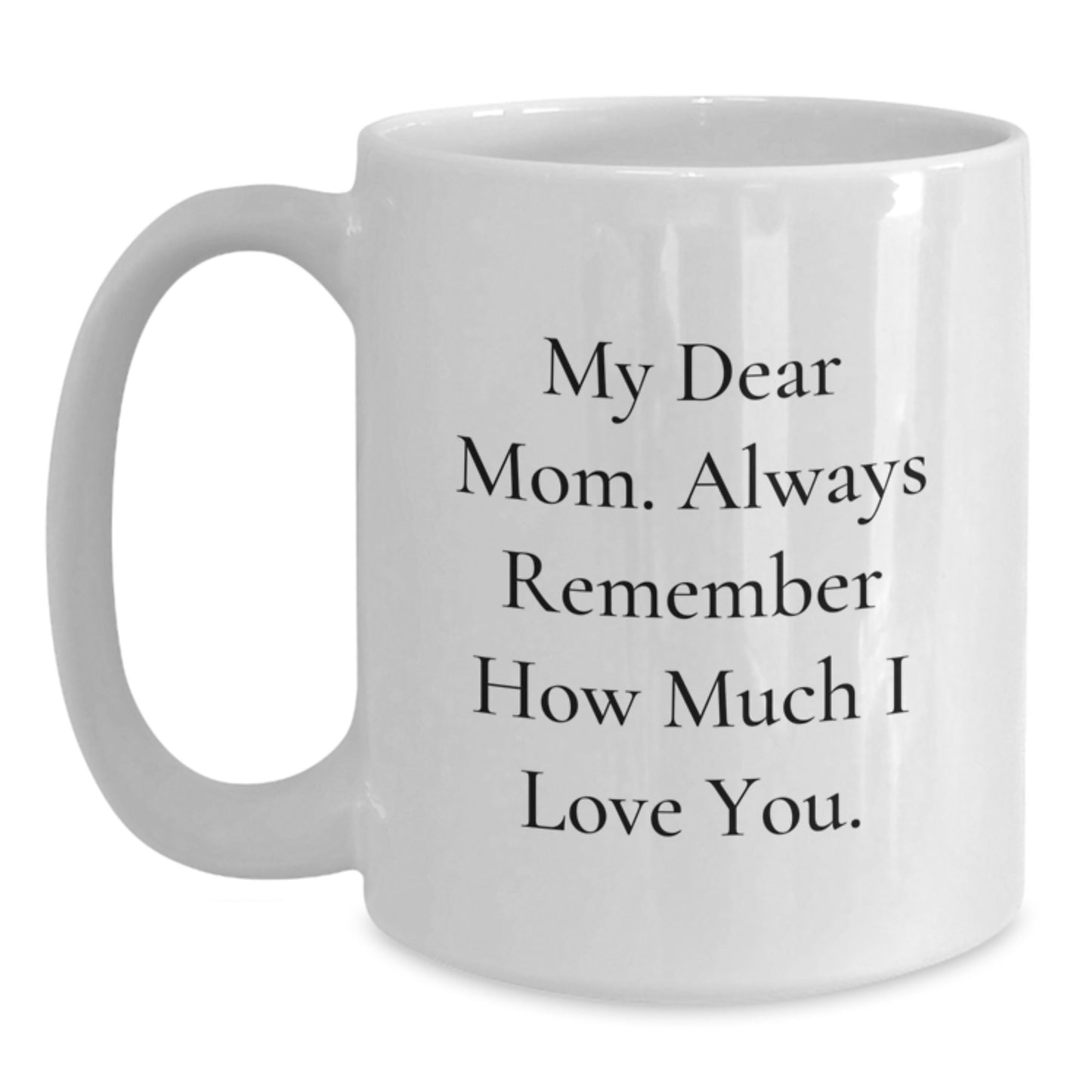 Christmas Unique Gifts from Men to Mom, Funny White Coffee Mug, My Dear Mom. Always Remember How Much I Love You. - Main