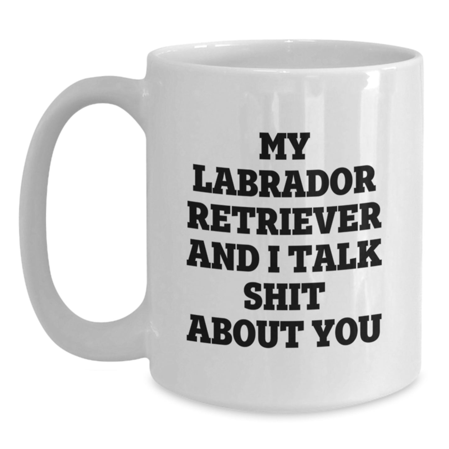 Funny Gifts from Friends to Family for Labrador Retriever Dog Lover - My Labrador Retriever And I Talk Shit About You White Coffee Mug for Birthday - Main