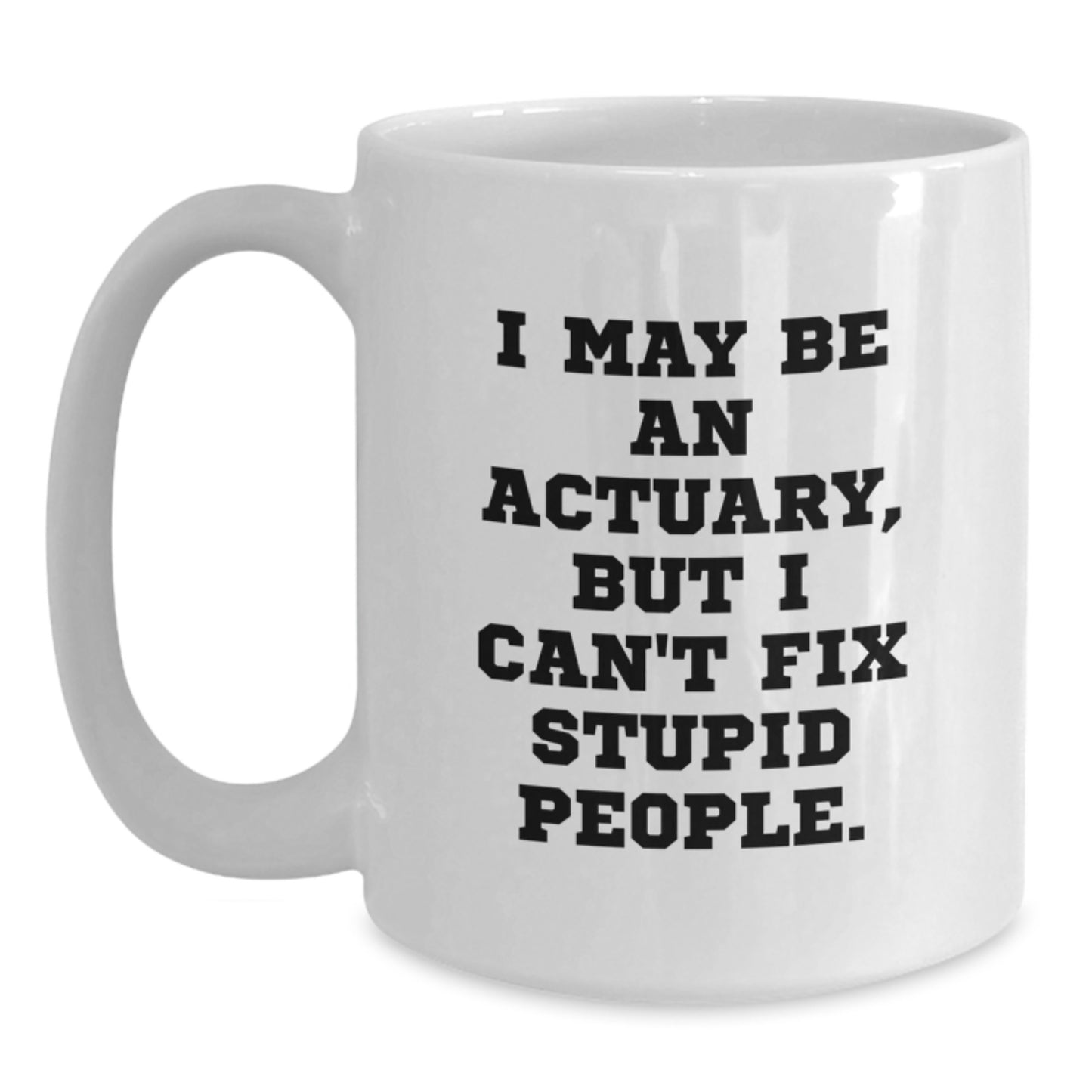 Funny Actuary Gifts from Friends to Actuaries on Father's Day - White Coffee Mug, I May Be An Actuary, But I Can't Fix Stupid People. - Main