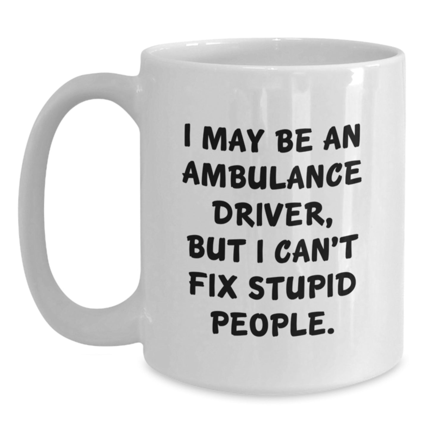 Funny Ambulance Driver Gifts for Mom - I May Be An Ambulance Driver But I Can't Fix Stupid People White Coffee Mug, Gifts from Men to Ambulance Driver Women - Main