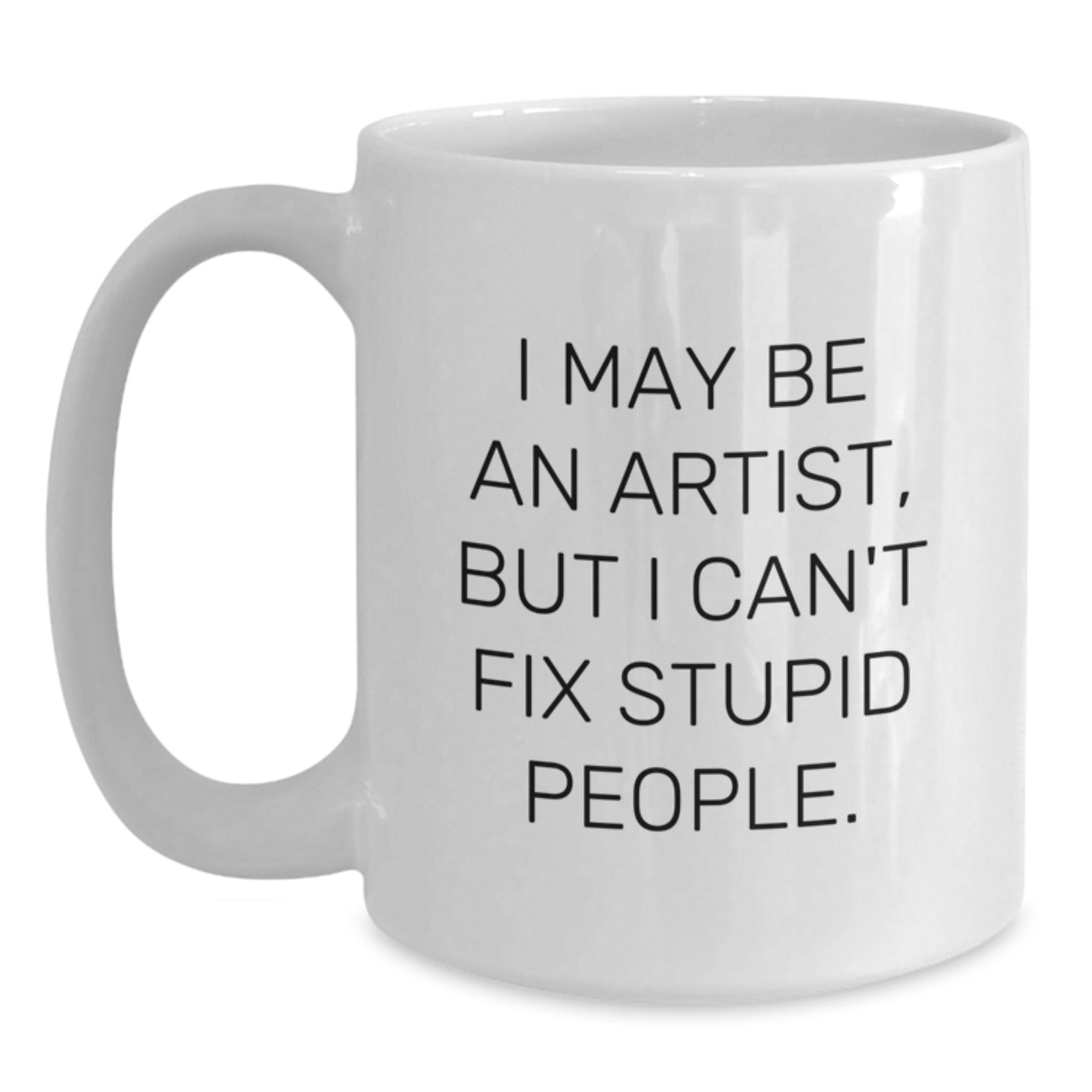 Funny Artist Gifts for Friends - White Coffee Mug - I May Be An Artist But I Cant Fix Stupid - Main