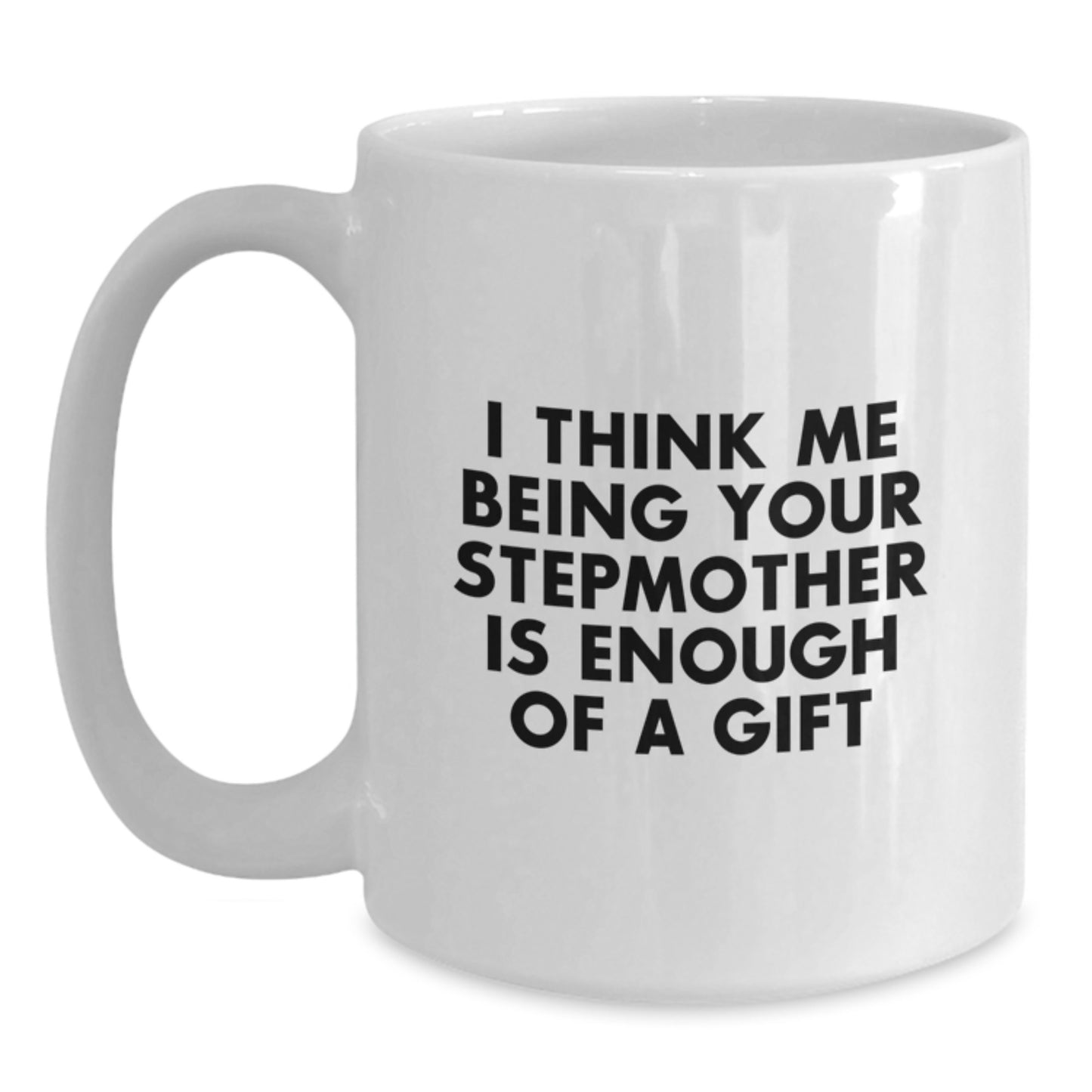 Funny Stepmother White Coffee Mug Gifts from Family to Stepmother on Graduation Day, I Think Me Being Your Stepmother Is Enough Of A Gift - Main