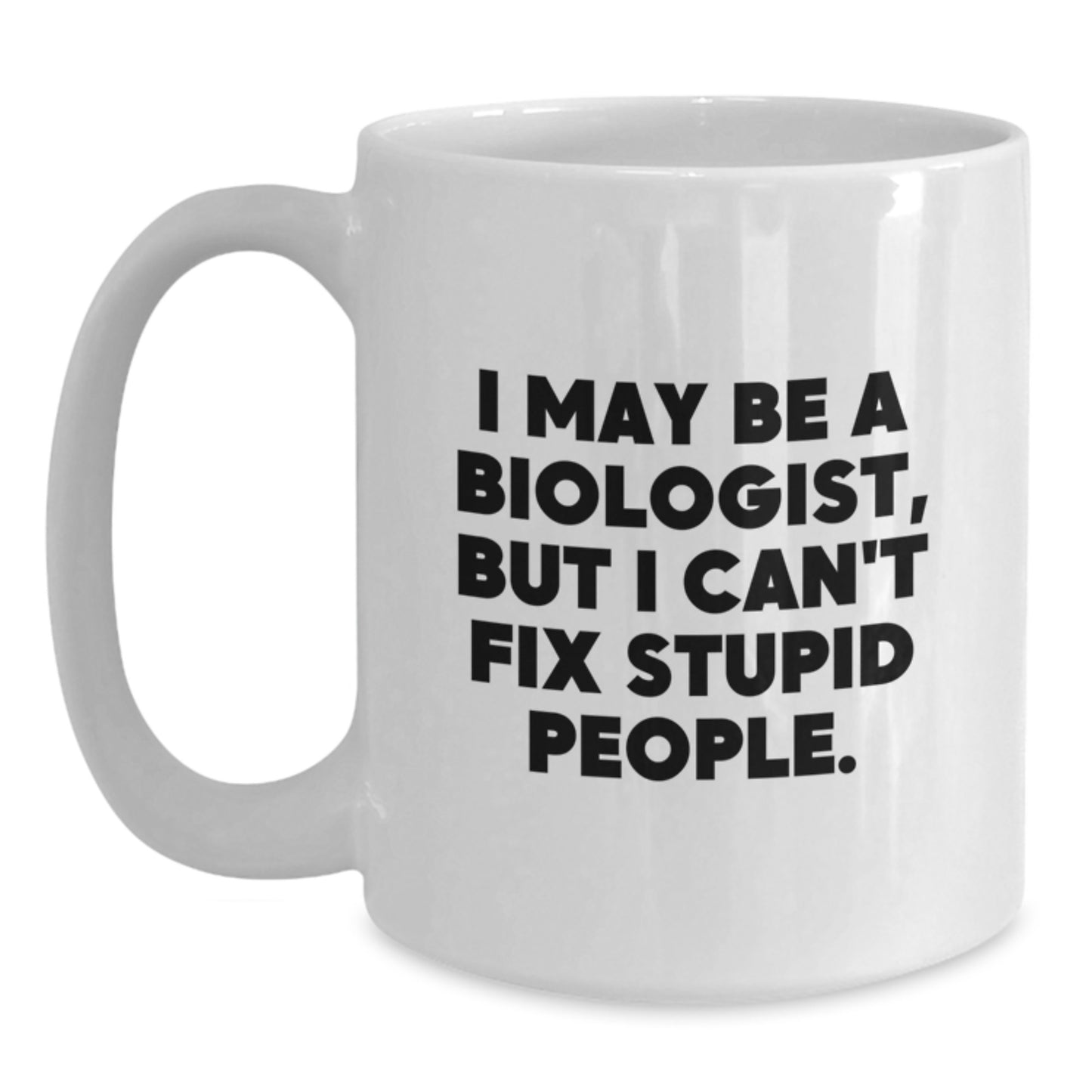 Funny Biologist Gifts from Men for Biologist Friends on Valentine's - White Ceramic Coffee Mug with 11oz or 15oz Capacity - I May Be A Biologist, But I Can't Fix Stupid People. - Main