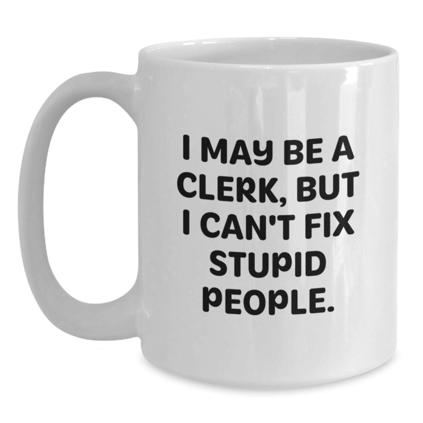 Funny Gifts from Men to Clerk Friends on Mother's Day - White Coffee Mug with 'I May Be A Clerk, But I Can't Fix Stupid People.' - Main