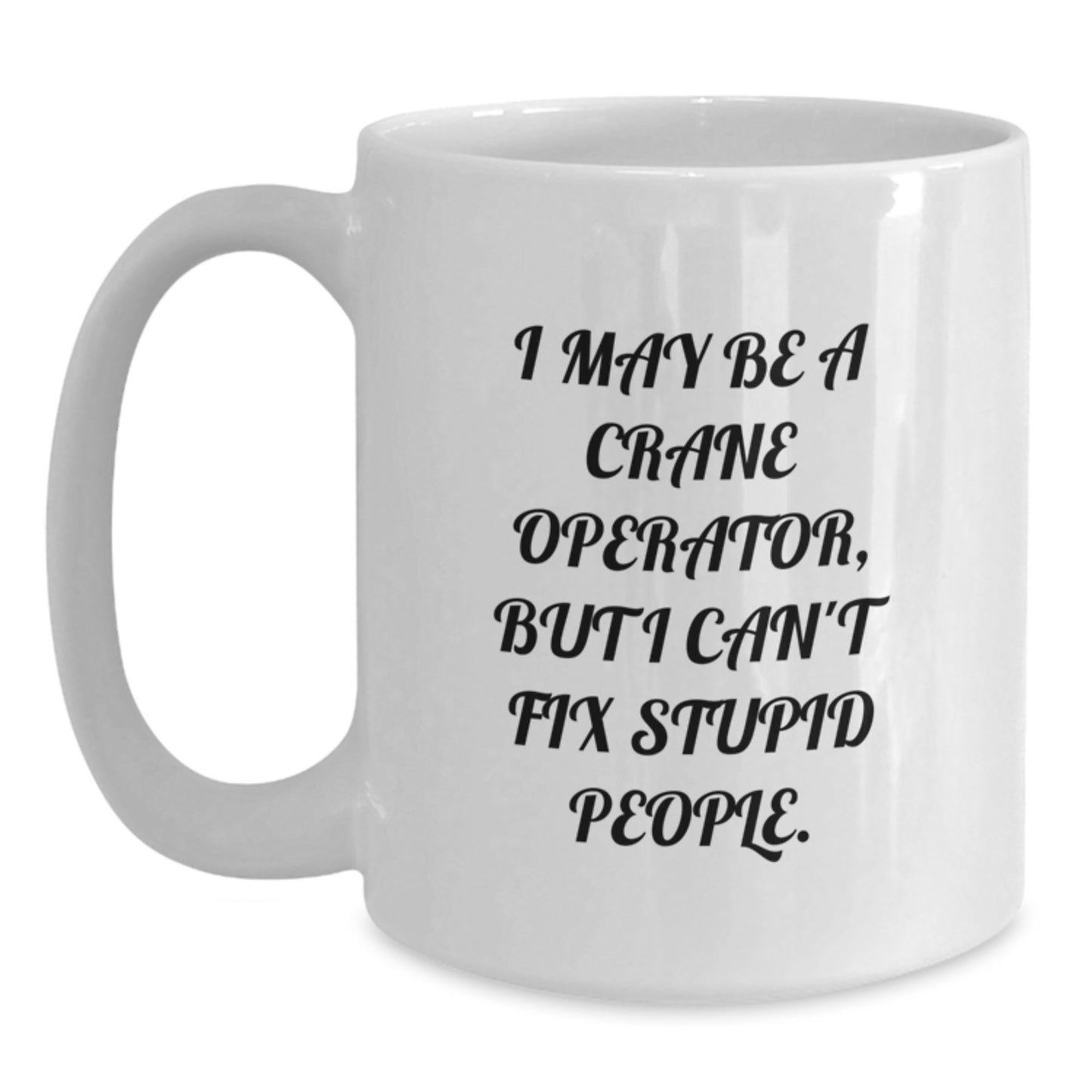 Funny Crane Operator Gifts for Men, Unique White Coffee Mug, I May Be A Crane Operator, But I Can't Fix Stupid People. Graduation Unique Gifts from Friends - Main