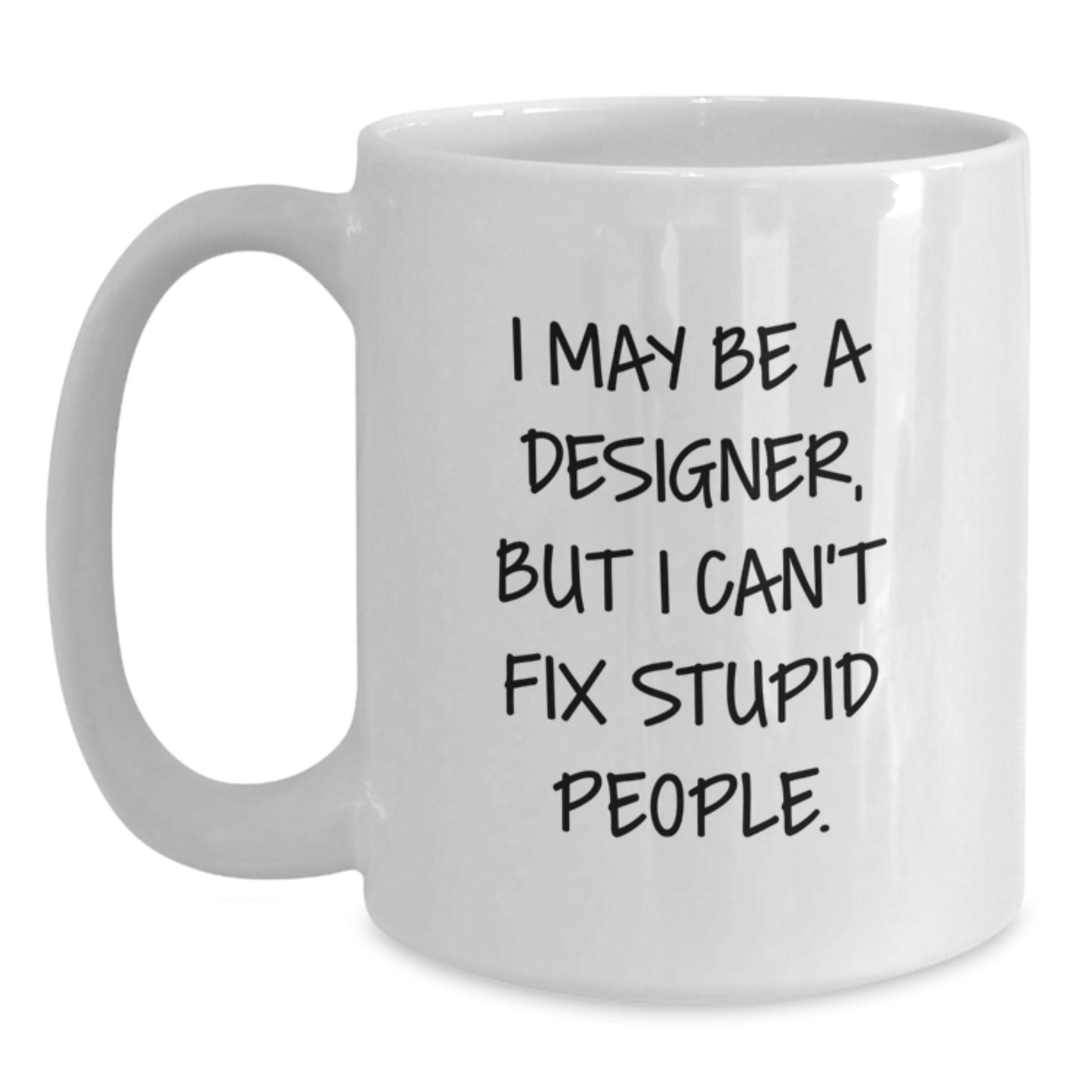 Funny Designer Gifts from Men to Friends Who Love White Coffee Mugs - I May Be A Designer, But I Can't Fix Stupid People. - Christmas Unique Gifts for Designer Lovers - Main