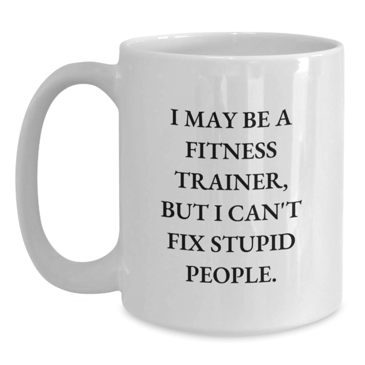 Funny Fitness Trainer Gifts from Friends to Men or Women, 'I May Be A Fitness Trainer, But I Can't Fix Stupid People.' White Coffee Mug for Graduation Unique Gifts - Main