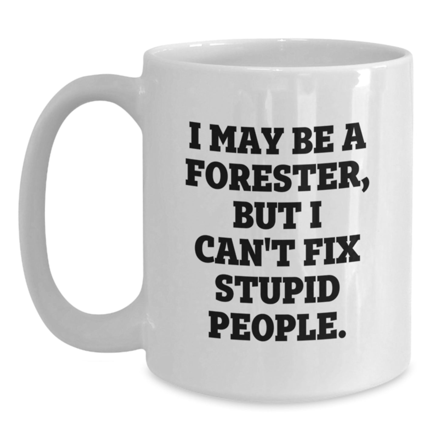 Funny Forester Gifts - White Coffee Mug for Forester, Valentine's Unique Gifts from Men, I May Be A Forester, But I Can't Fix Stupid People. - Main