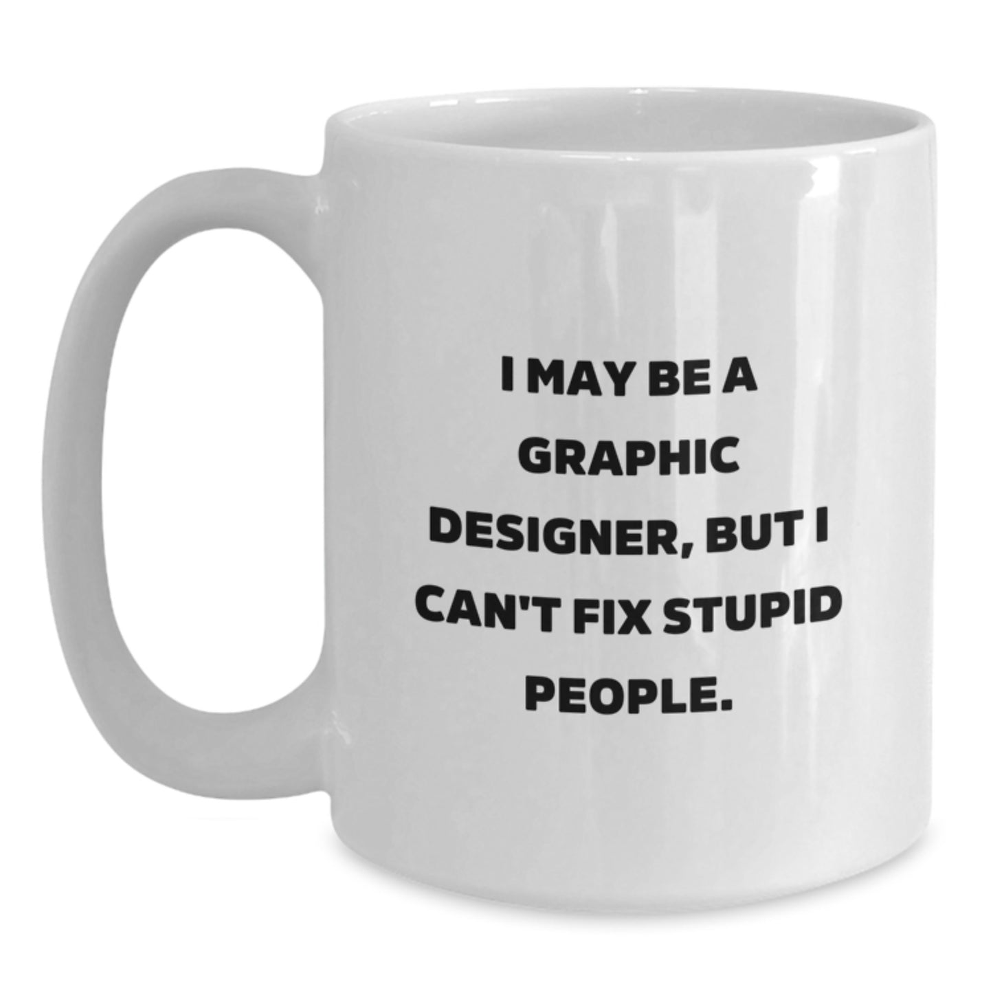 Funny Graphic Designer Gifts from Friends, White Coffee Mugs, I May Be A Graphic Designer, But I Can't Fix Stupid People. Quote, Unique Christmas Unique Gifts for Graphic Designers - Main