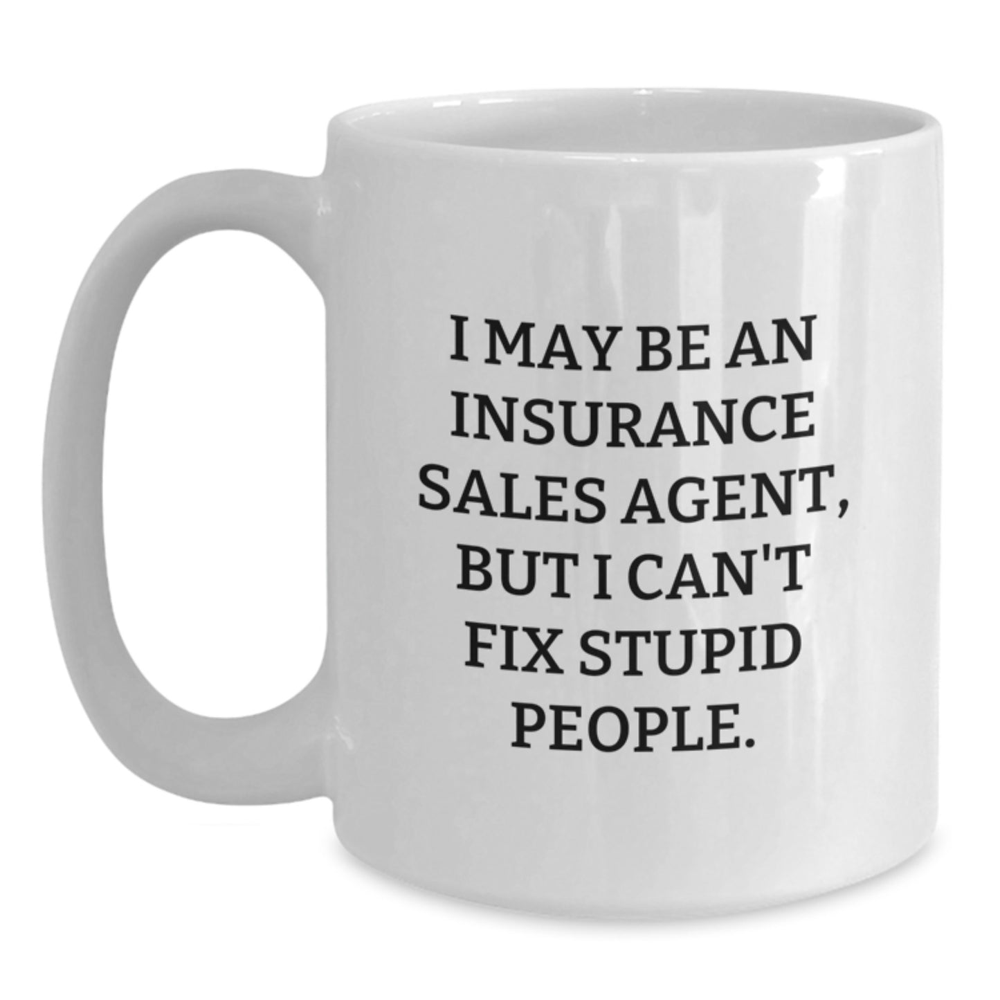 Funny Insurance Sales Agent Gifts from Friends and Family for Mother's Day - White Coffee Mug with I May Be An Insurance Sales Agent, But I Can't Fix Stupid People. - Main