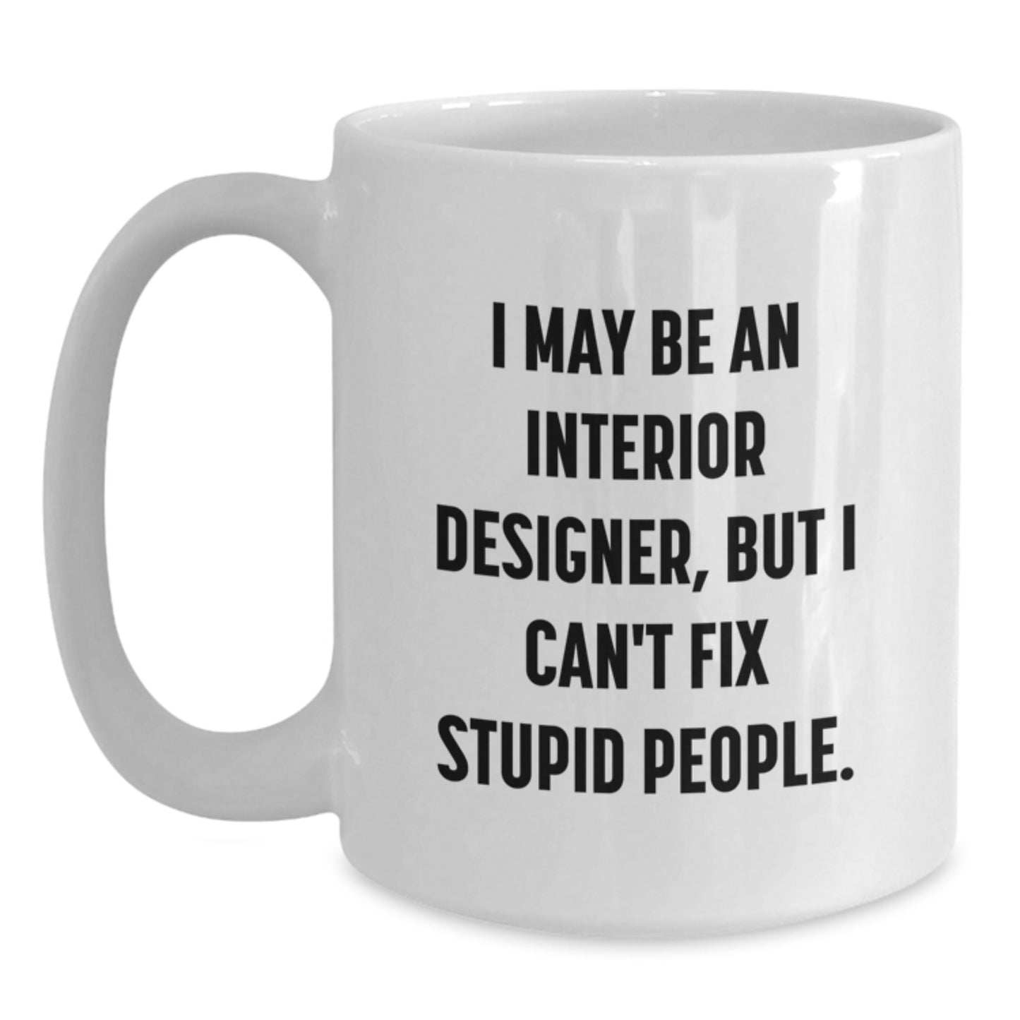 Funny Interior Designer Gifts for Men, White Coffee Mug, I May Be An Interior Designer, But I Can't Fix Stupid People. - Gifts from Family to Interior Designer - Main