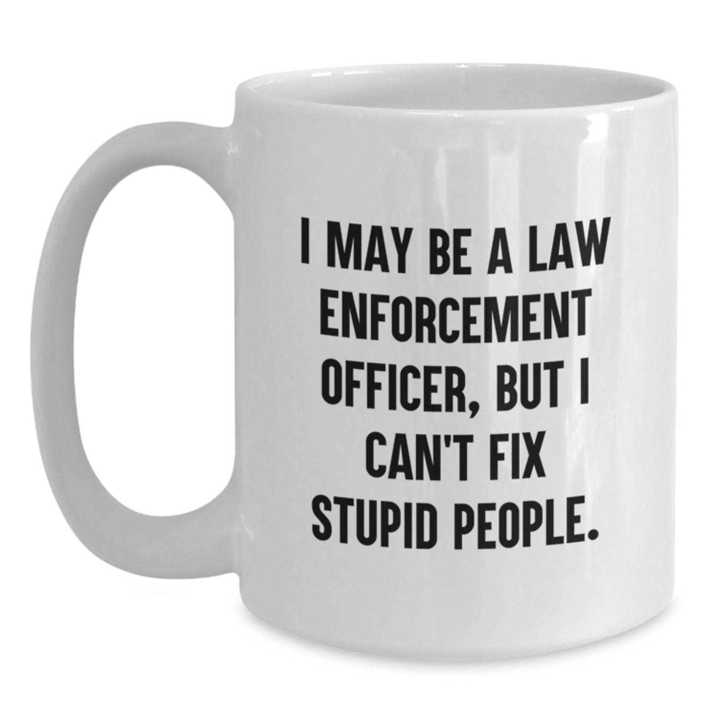 Funny Law Enforcement Officer Gifts from Men - White Coffee Mug for Law Enforcement Officer Women Friends - I May Be A Law Enforcement Officer, But I Can't Fix Stupid People. - Main