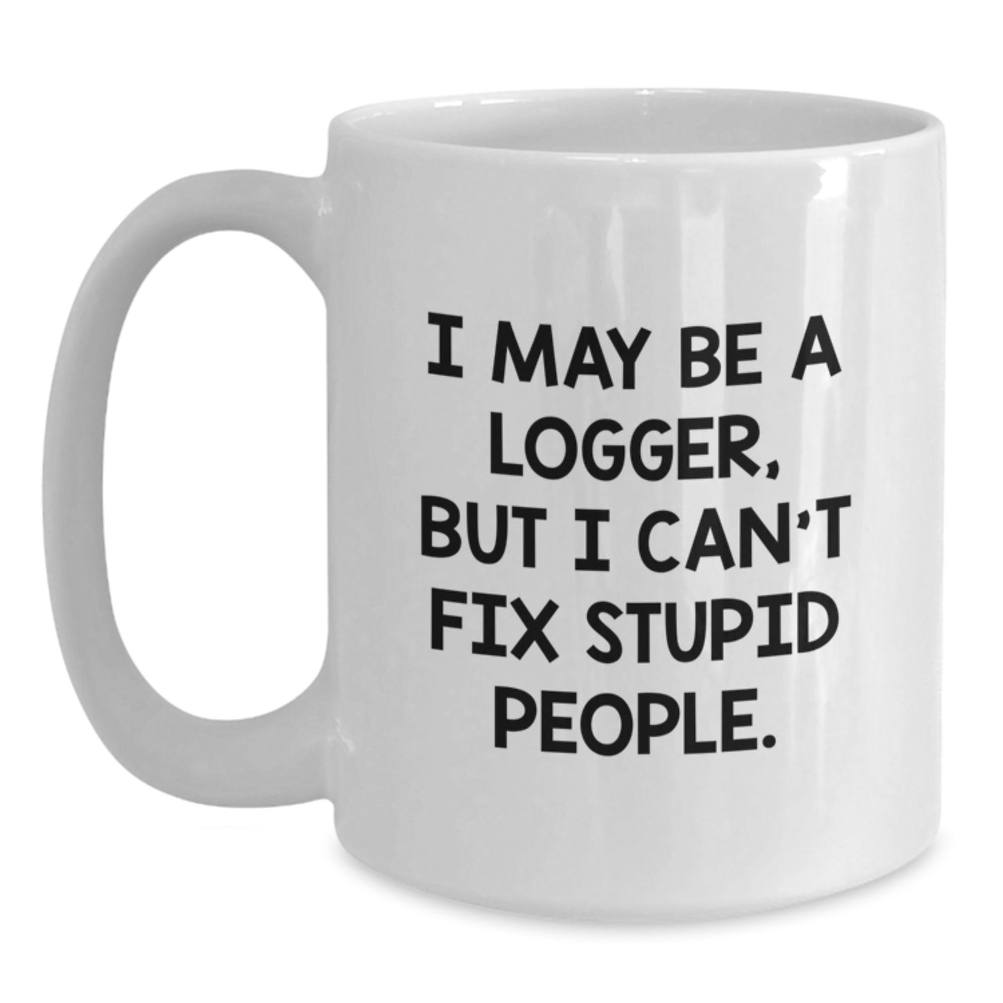 Funny Logger Gifts from Family, White Coffee Mug for Men Logger, I May Be A Logger - Main