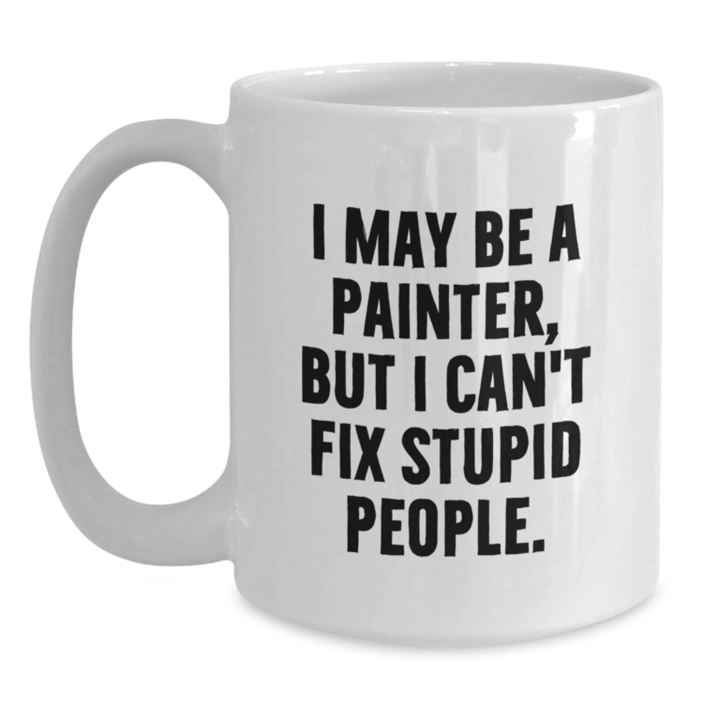 Funny Painter Gifts from Family for Men on Father's Day - I May Be A Painter, But I Can't Fix Stupid People. White Coffee Mug - Main