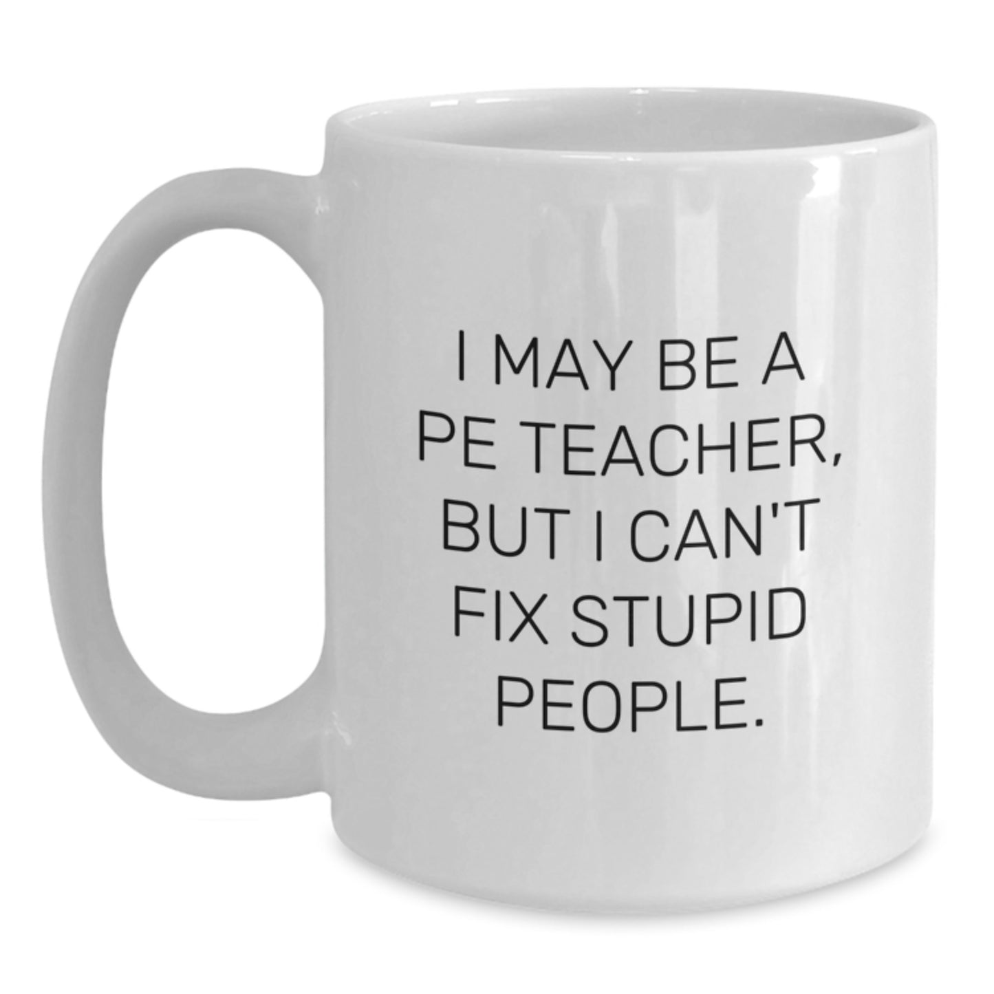 Funny PE Teacher Mug Gifts from Men to PE Teacher on Father's Day I May Be A Pe Teacher, But I Can't Fix Stupid People. - Main