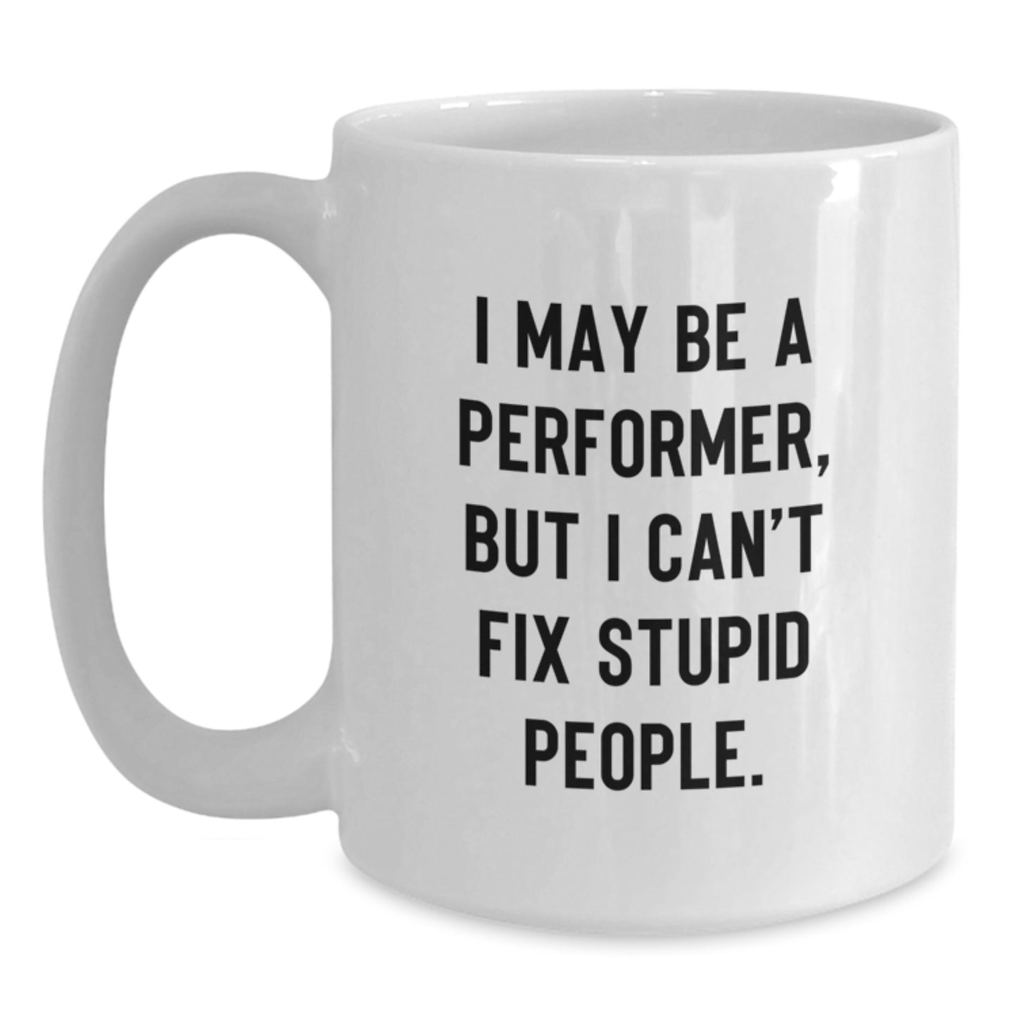 Funny Performer Mugs Gifts from Dad to Son for Father's Day - I May Be A Performer, But I Can't Fix Stupid People. White Coffee Mug for Performer Enthusiast - Main