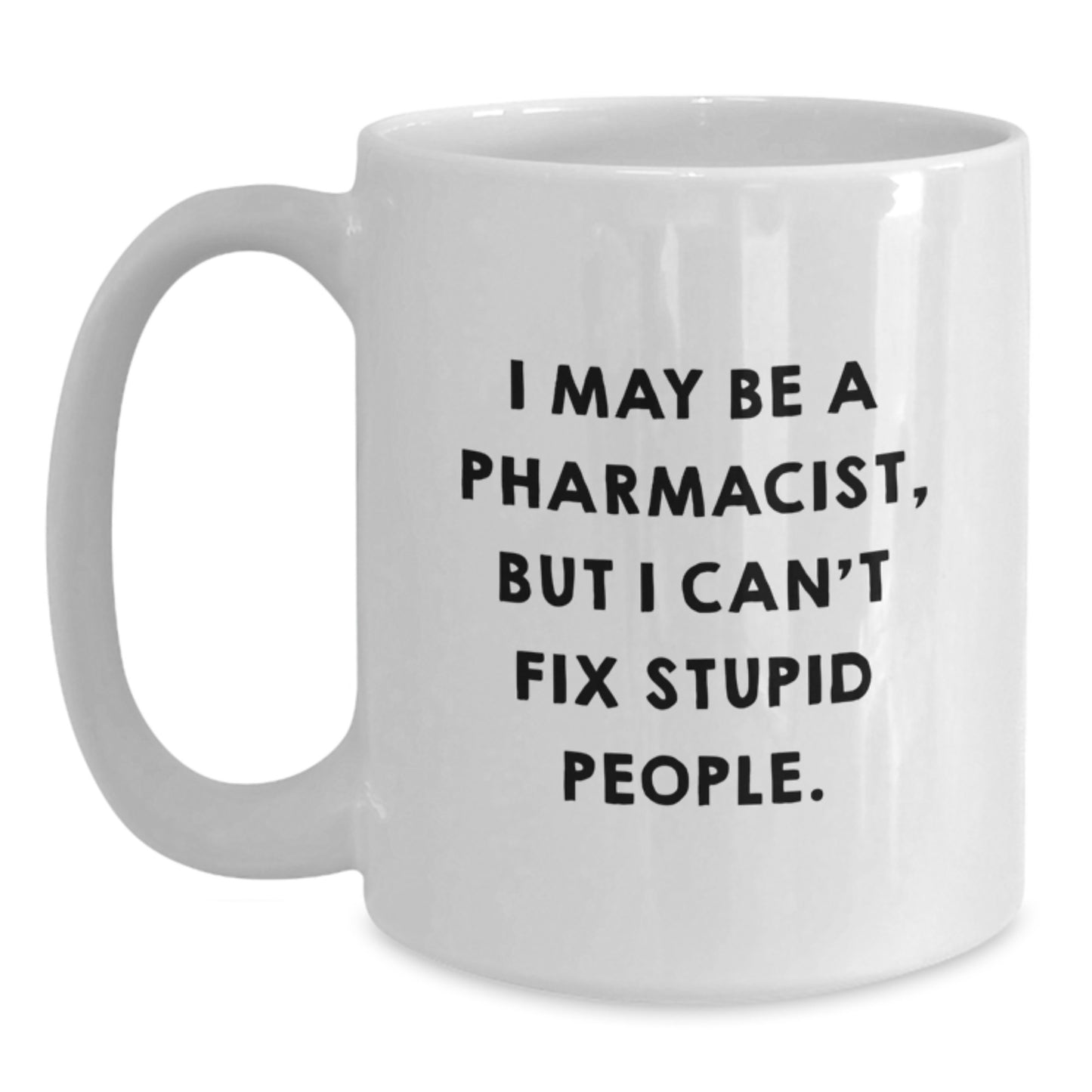 Funny Pharmacist Gifts from Friends, White Coffee Mug for Pharmacist, Christmas Unique Mugs with I May Be A Pharmacist But I Cant Fix Stupid People Quote - Main
