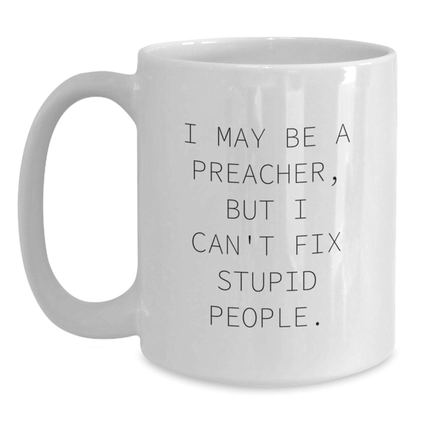 Funny Preacher Gifts, I May Be A Preacher, But I Can't Fix Stupid People. White Coffee Mug for Father's Day - Main