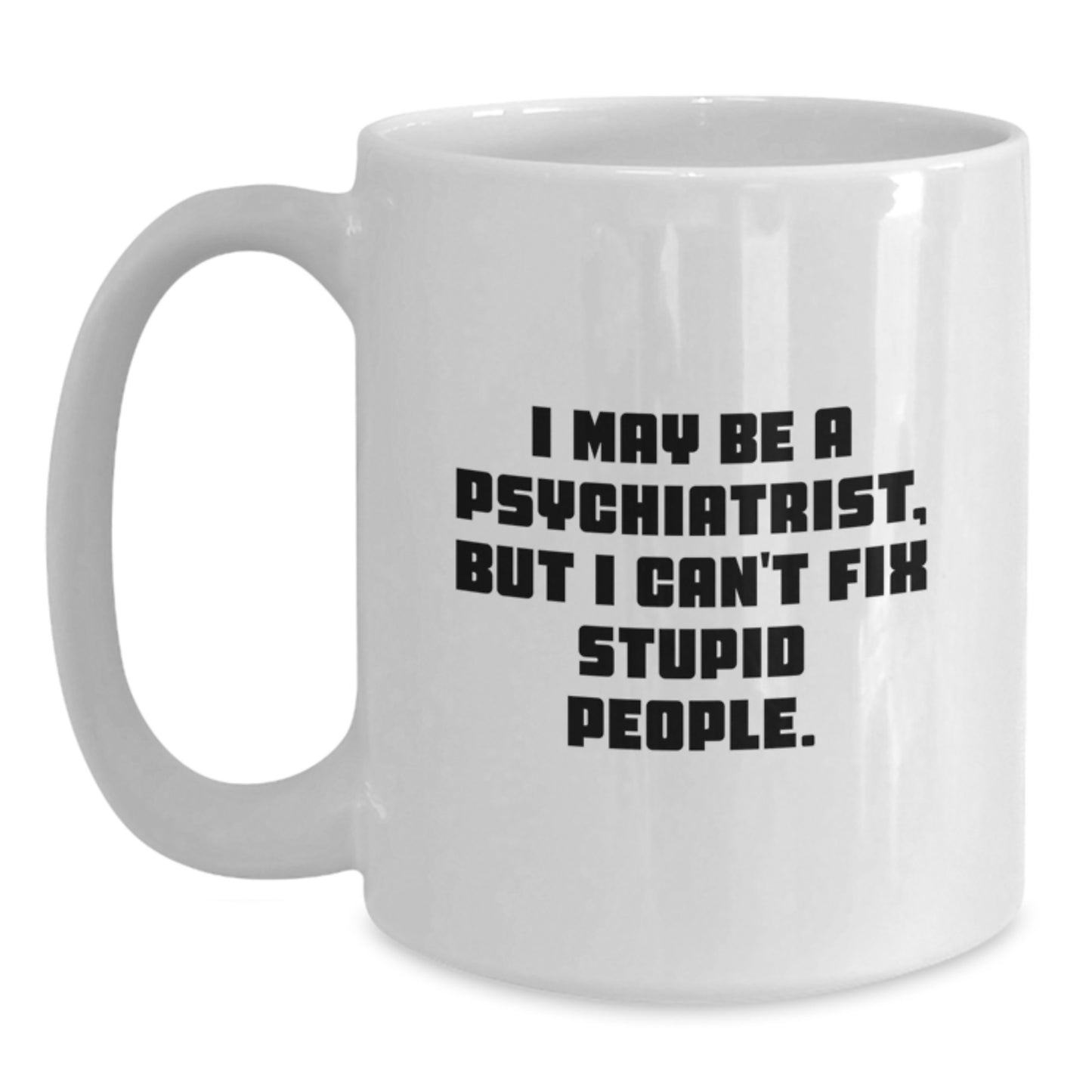 Funny Psychiatrist Gifts from Men, White Coffee Mug for Mother's Day Unique Ideas, 'I May Be A Psychiatrist, But I Can't Fix Stupid People' - Main