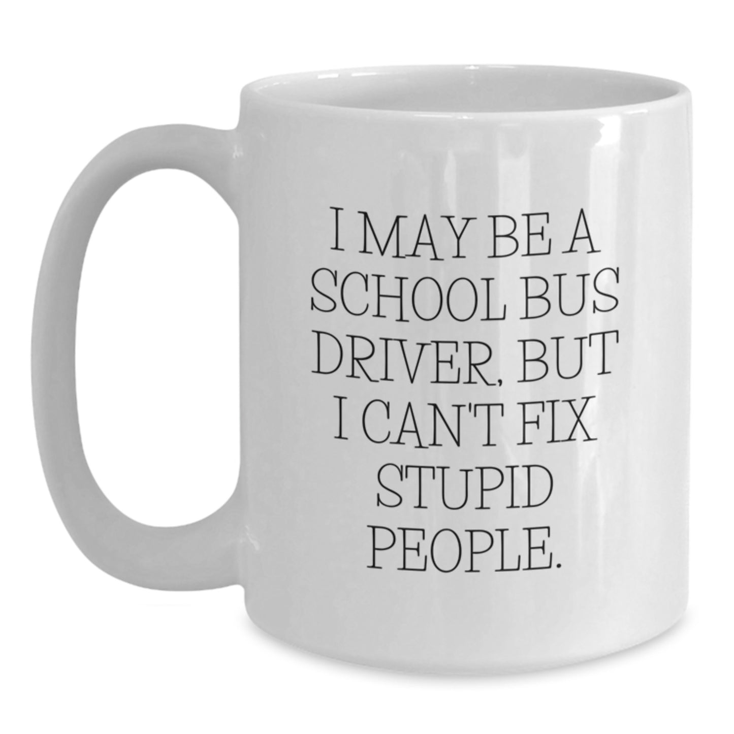 Funny Gifts for School Bus Drivers - 'I May Be A School Bus Driver, But I Can't Fix Stupid People' White Coffee Mug for Valentine's Unique Gifts from Friends - Main