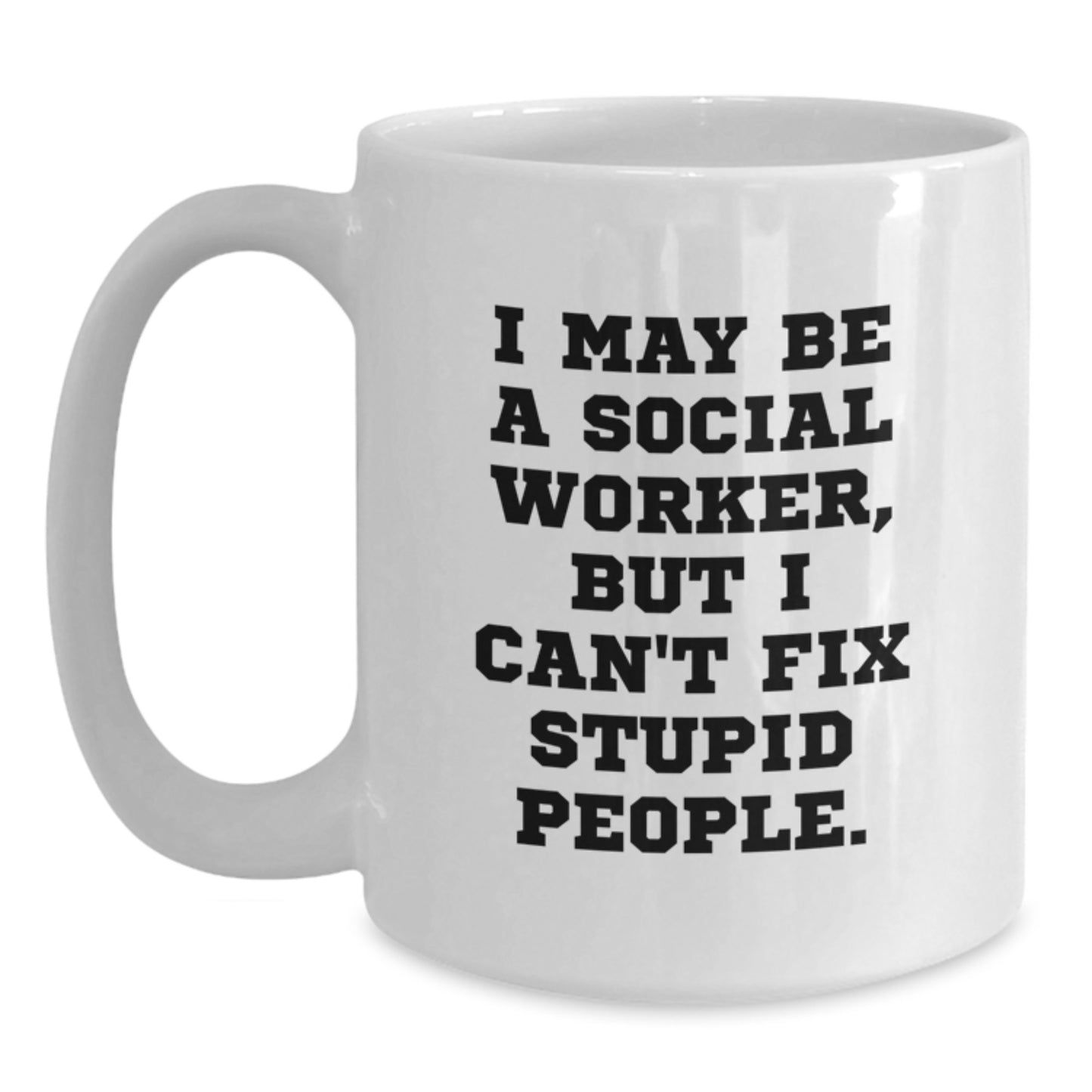 Funny Gift for Social Worker - I May Be A Social Worker, But I Can't Fix Stupid People. White Coffee Mug, Perfect Birthday Unique Gift from Men to Women, Coworkers or Family - Main