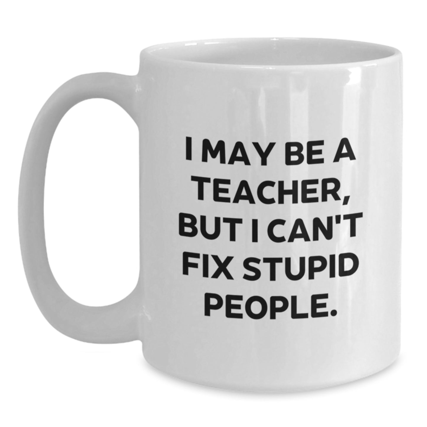 Funny Teacher Gifts for Men from Friends, White Coffee Mug with I May Be A Teacher, But I Can't Fix Stupid People., Teacher Humor, Graduation Unique Gifts - Main