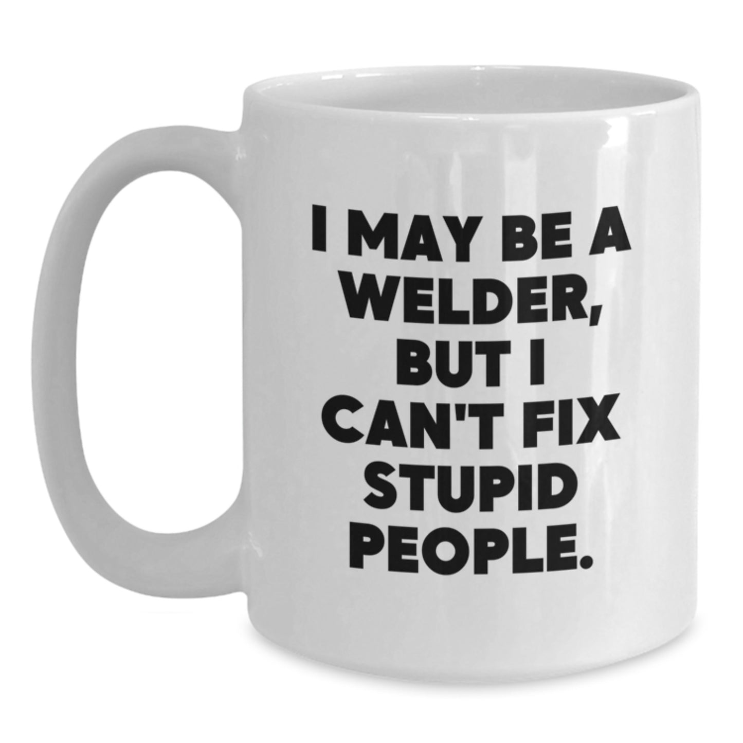 Funny Welder Gifts from Friends Unique White Coffee Mugs for Welder Men, I May Be A Welder, But I Can't Fix Stupid People., Graduation Unique Gifts - Main