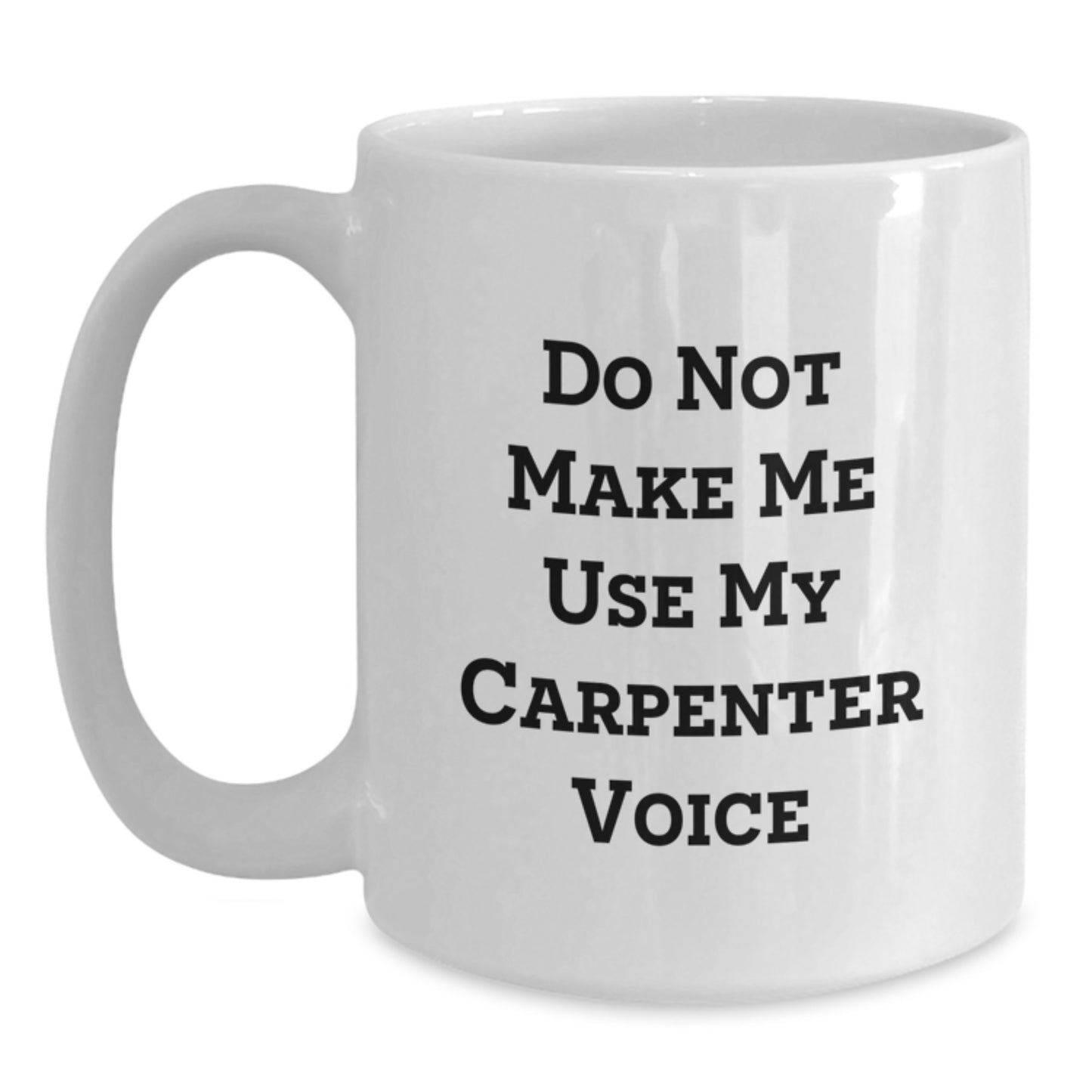 Funny Gifts from Friends for Carpenter - Do Not Make Me Use My Carpenter Voice White Coffee Mug, 11oz or 15oz Ceramic Mug for Graduation Unique Gifts - Main
