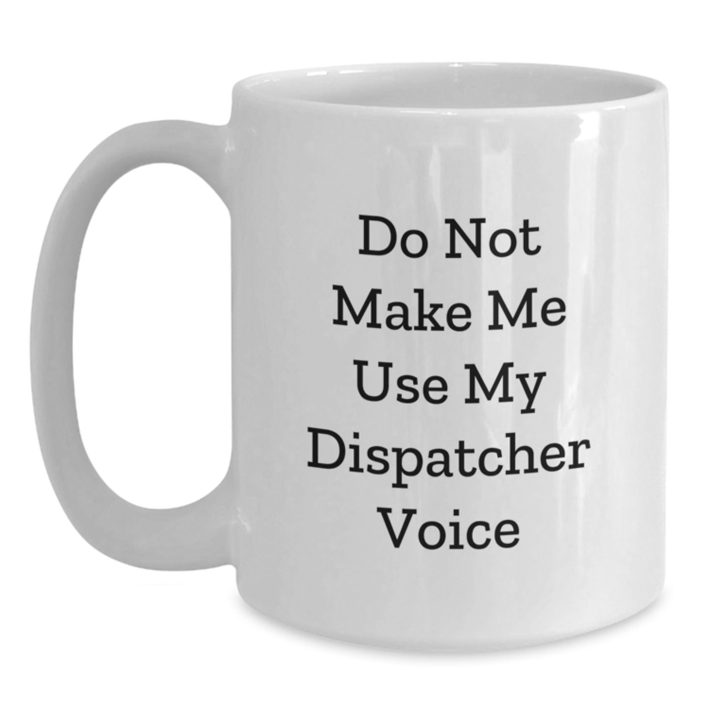 Funny Dispatcher Gifts from Friends - White Coffee Mug - Do Not Make Me Use My Dispatcher Voice - Main