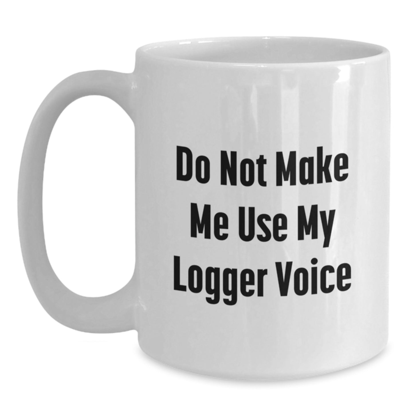 Funny Logger Gifts from Friends for Men, Do Not Make Me Use My Logger Voice White Coffee Mug, Graduation Unique Gifts - Main