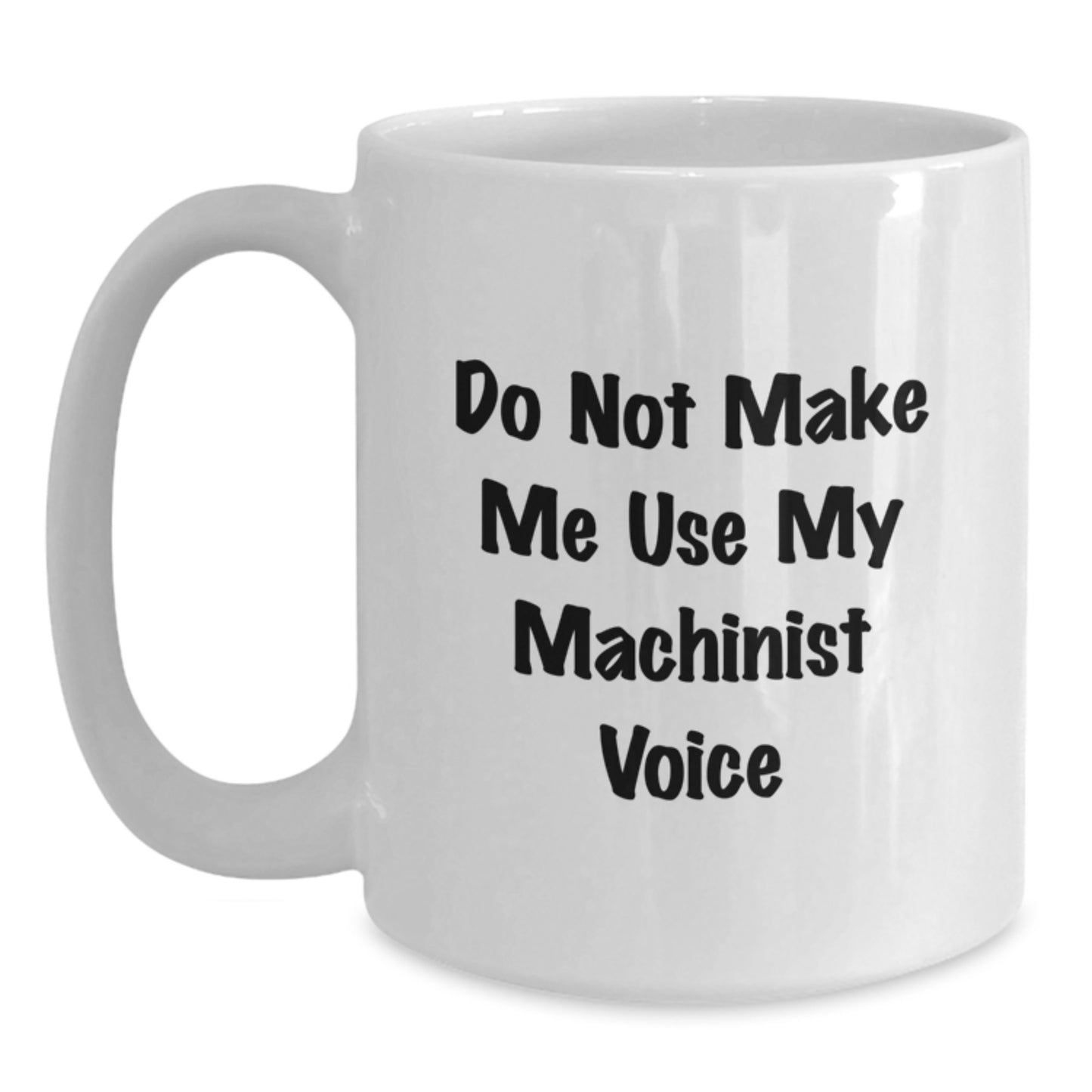 Funny Machinist White Coffee Mug, Gifts from Friends for Machinist Graduation, Do Not Make Me Use My Machinist Voice, 11oz or 15oz Ceramic Mug, Microwave and Dishwasher Safe - Main