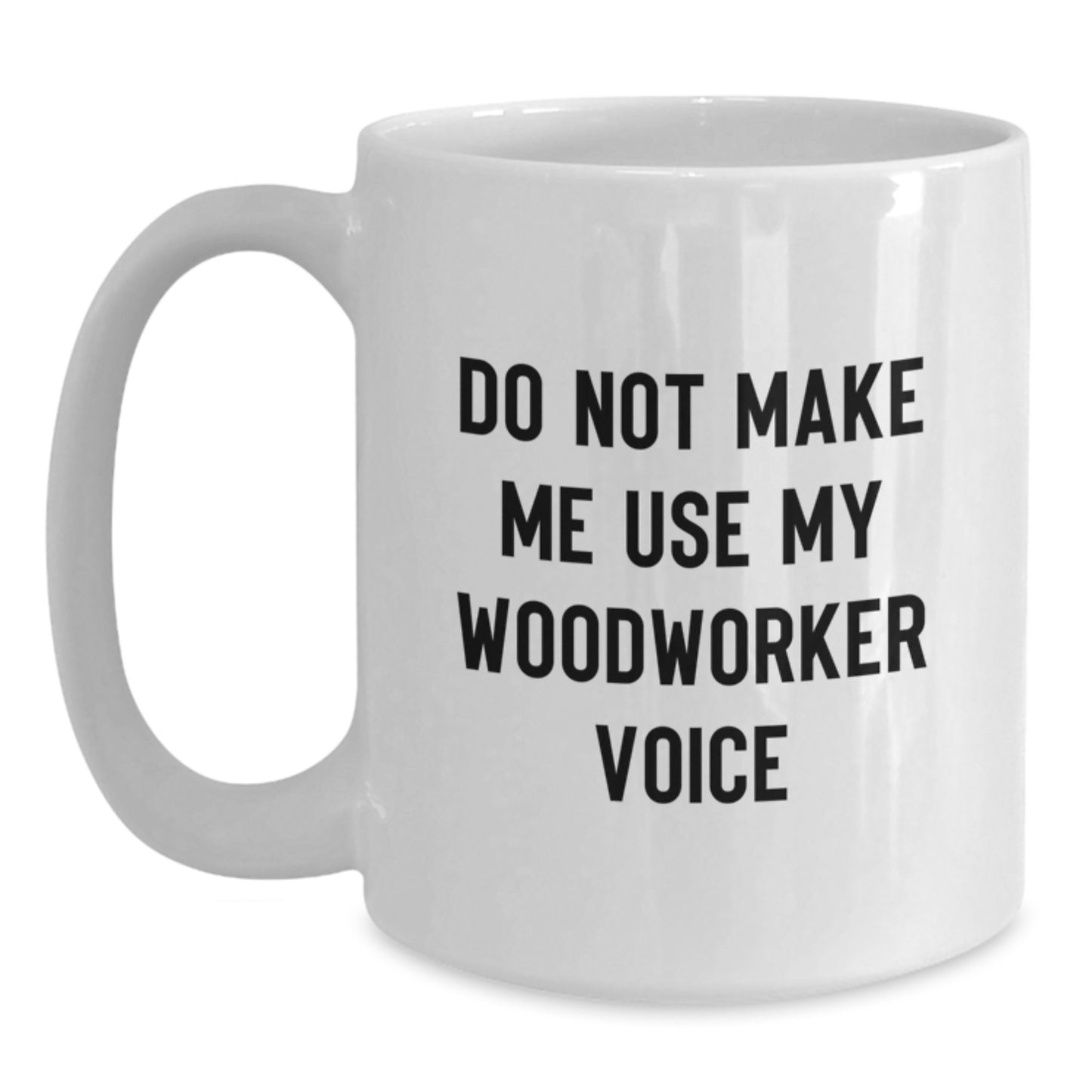Funny Woodworker Gifts from Friends for Men - Do Not Make Me Use My Woodworker Voice White Coffee Mug - Unique Graduation Unique Gifts for Woodworker - Main