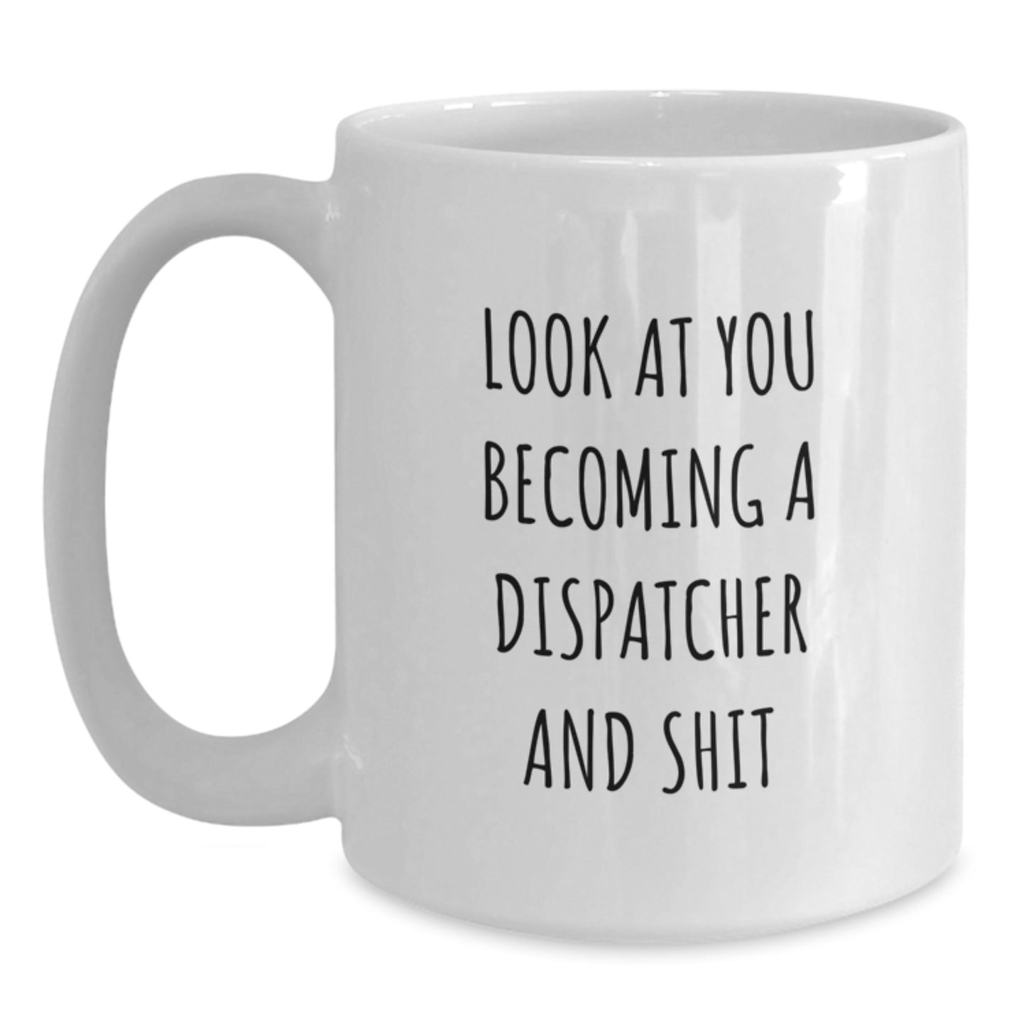 Funny Dispatcher Gifts for Him, White Coffee Mug, 'Look At You Becoming A Dispatcher And Shit', Unique Gifts from Friends for Men - Christmas - Main