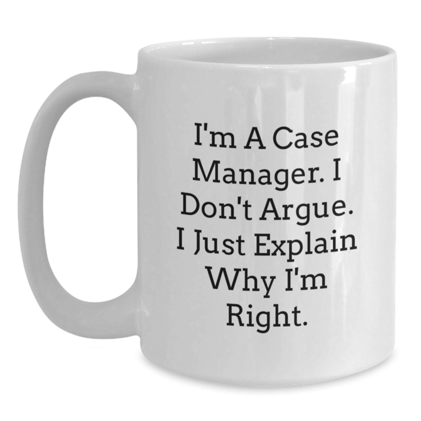 Funny Gift for Case Manager from Friends, Valentine's Unique Case Manager White Coffee Mugs, I'm A Case Manager I Don't Argue I Just Explain Why I'm Right - Main
