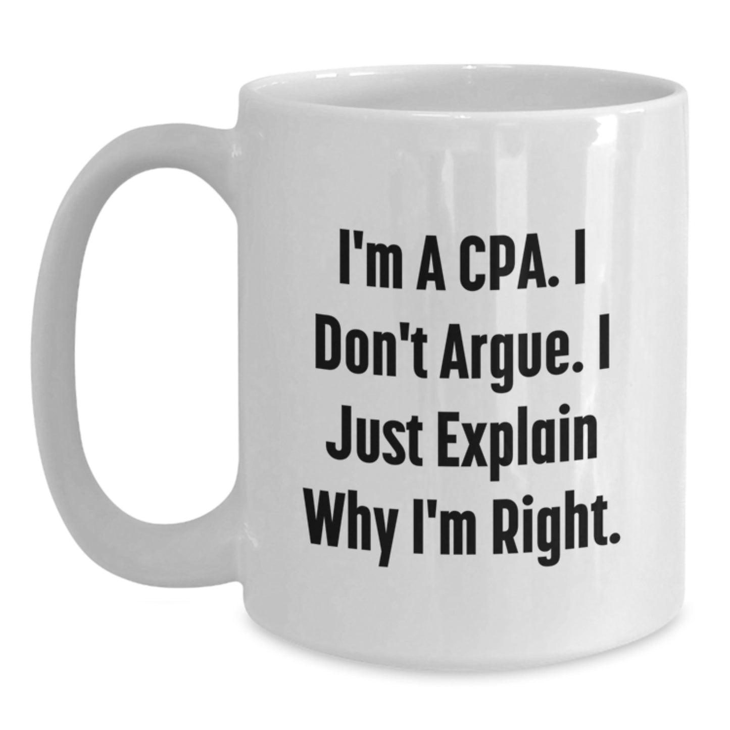Funny CPA Gifts from Friends, A Humorous White Coffee Mug for Graduation, I'm A Cpa. I Don't Argue. I Just Explain Why I'm Right. - White 11oz - Main