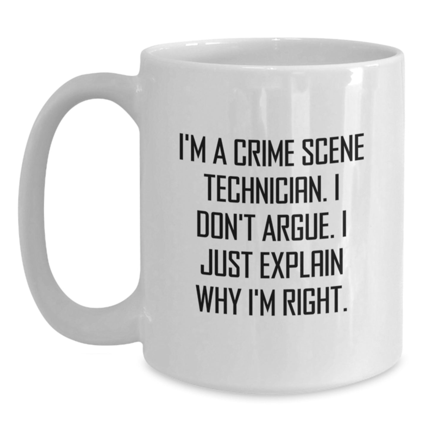 Funny Quote Gifts from Friends for Crime Scene Technician Graduation White Coffee Mug - White 11oz/15oz Ceramic - I'm A Crime Scene Technician. I Don't Argue. I Just Explain Why I'm Right. - Main
